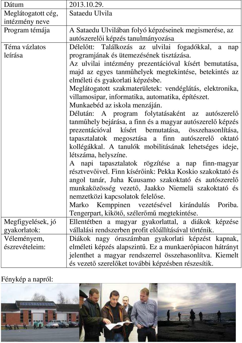 nap programjának és ütemezésének tisztázása. Az ulvilai intézmény prezentációval kísért bemutatása, majd az egyes tanműhelyek megtekintése, betekintés az elméleti és gyakorlati képzésbe.