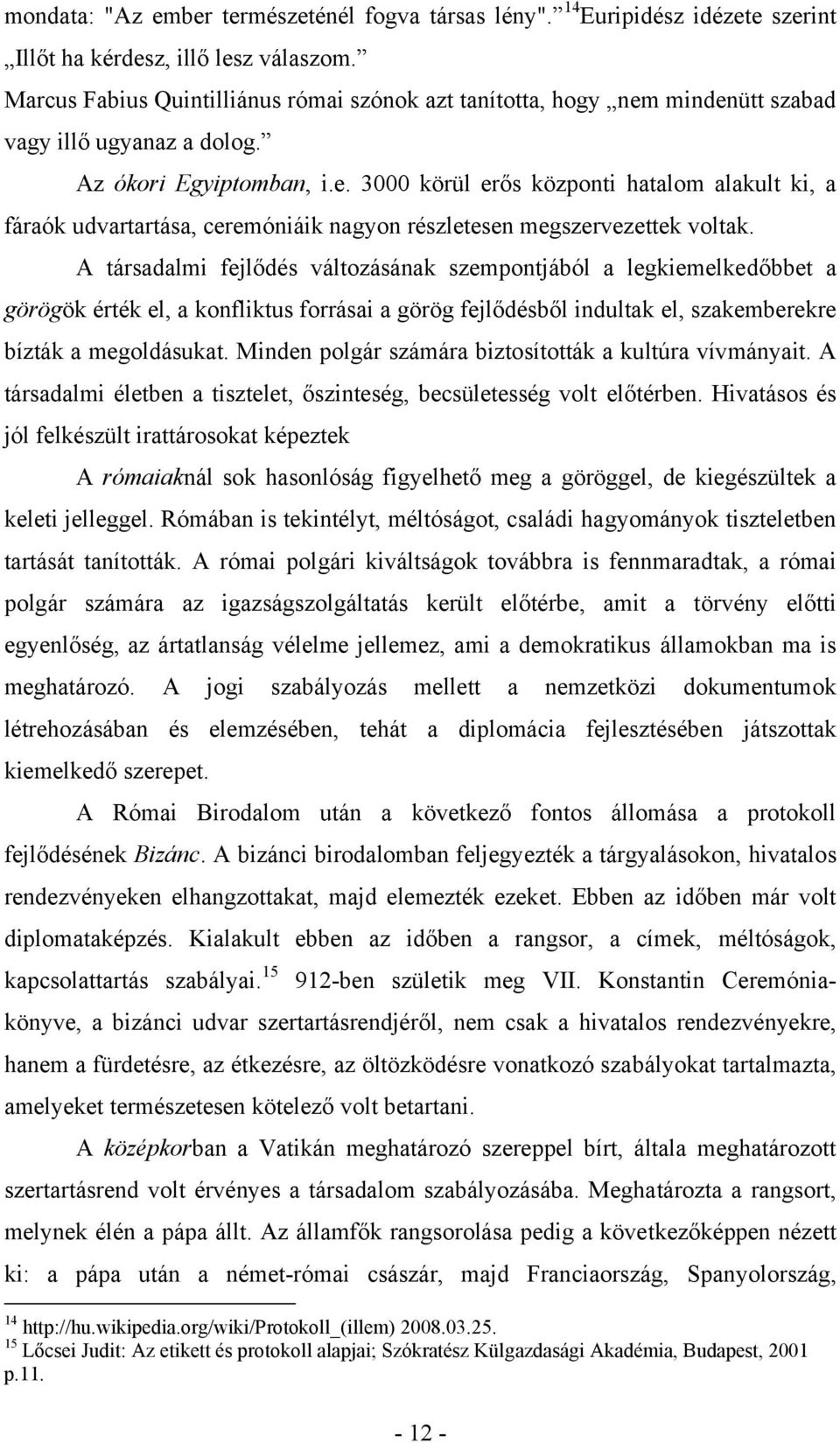 A társadalmi fejlődés változásának szempontjából a legkiemelkedőbbet a görögök érték el, a konfliktus forrásai a görög fejlődésből indultak el, szakemberekre bízták a megoldásukat.