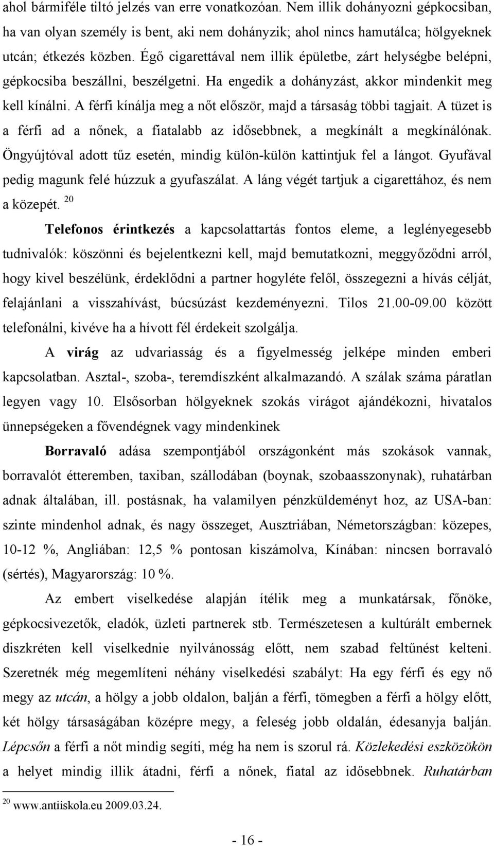 A férfi kínálja meg a nőt először, majd a társaság többi tagjait. A tüzet is a férfi ad a nőnek, a fiatalabb az idősebbnek, a megkínált a megkínálónak.