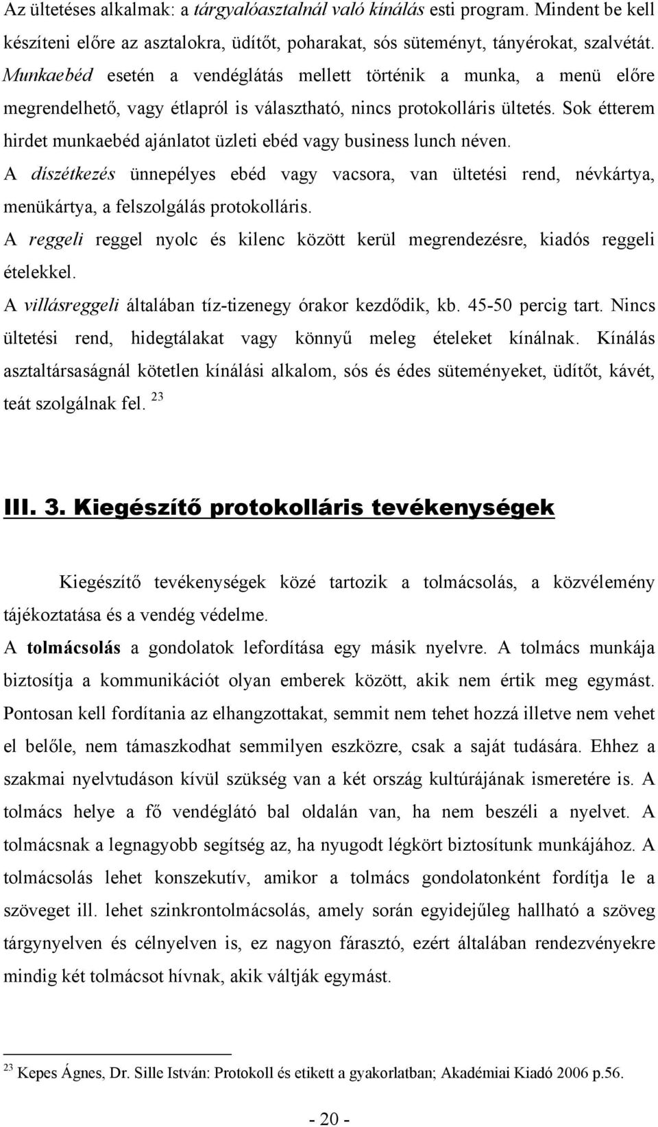 Sok étterem hirdet munkaebéd ajánlatot üzleti ebéd vagy business lunch néven. A díszétkezés ünnepélyes ebéd vagy vacsora, van ültetési rend, névkártya, menükártya, a felszolgálás protokolláris.