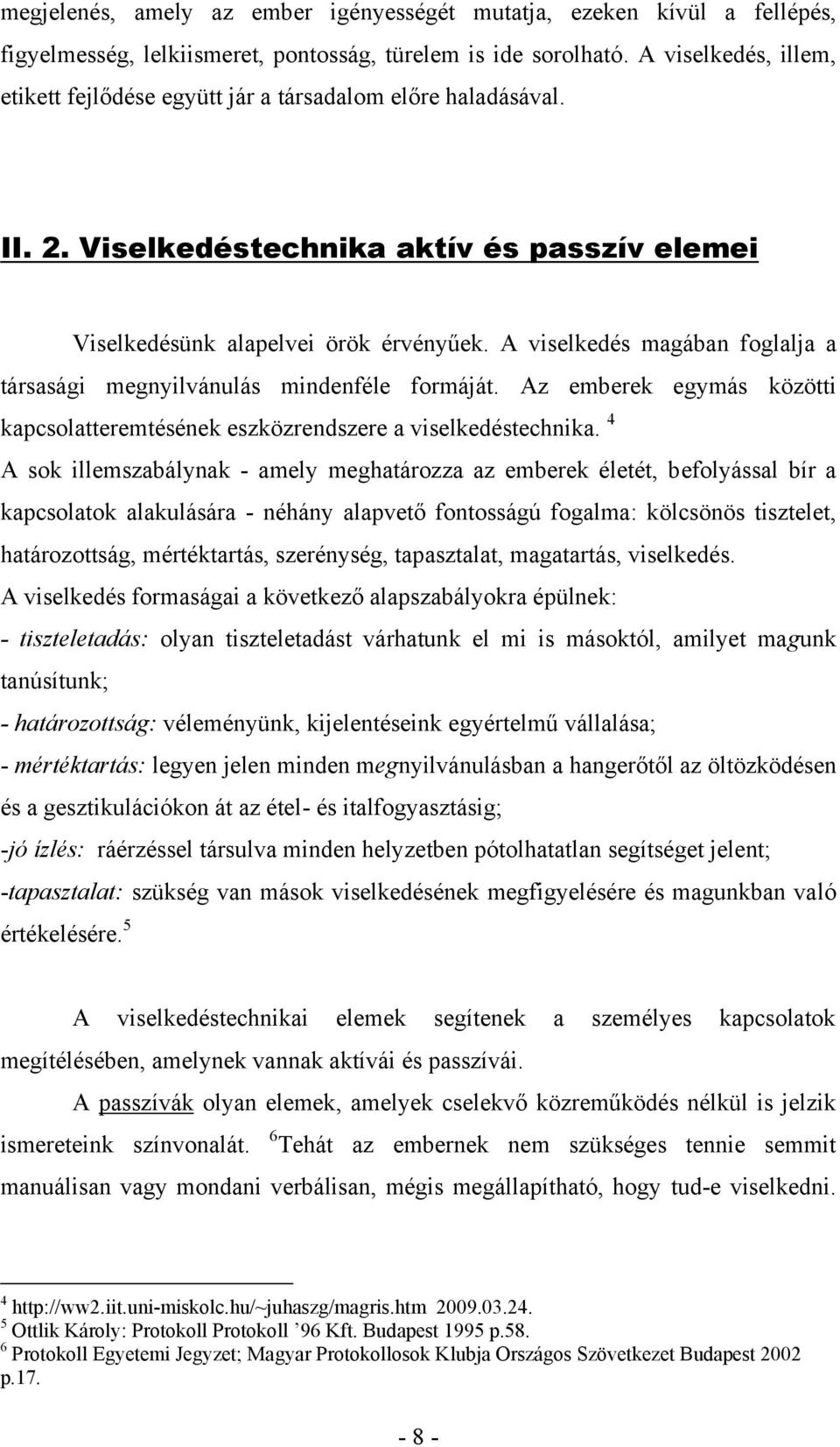 A viselkedés magában foglalja a társasági megnyilvánulás mindenféle formáját. Az emberek egymás közötti kapcsolatteremtésének eszközrendszere a viselkedéstechnika.