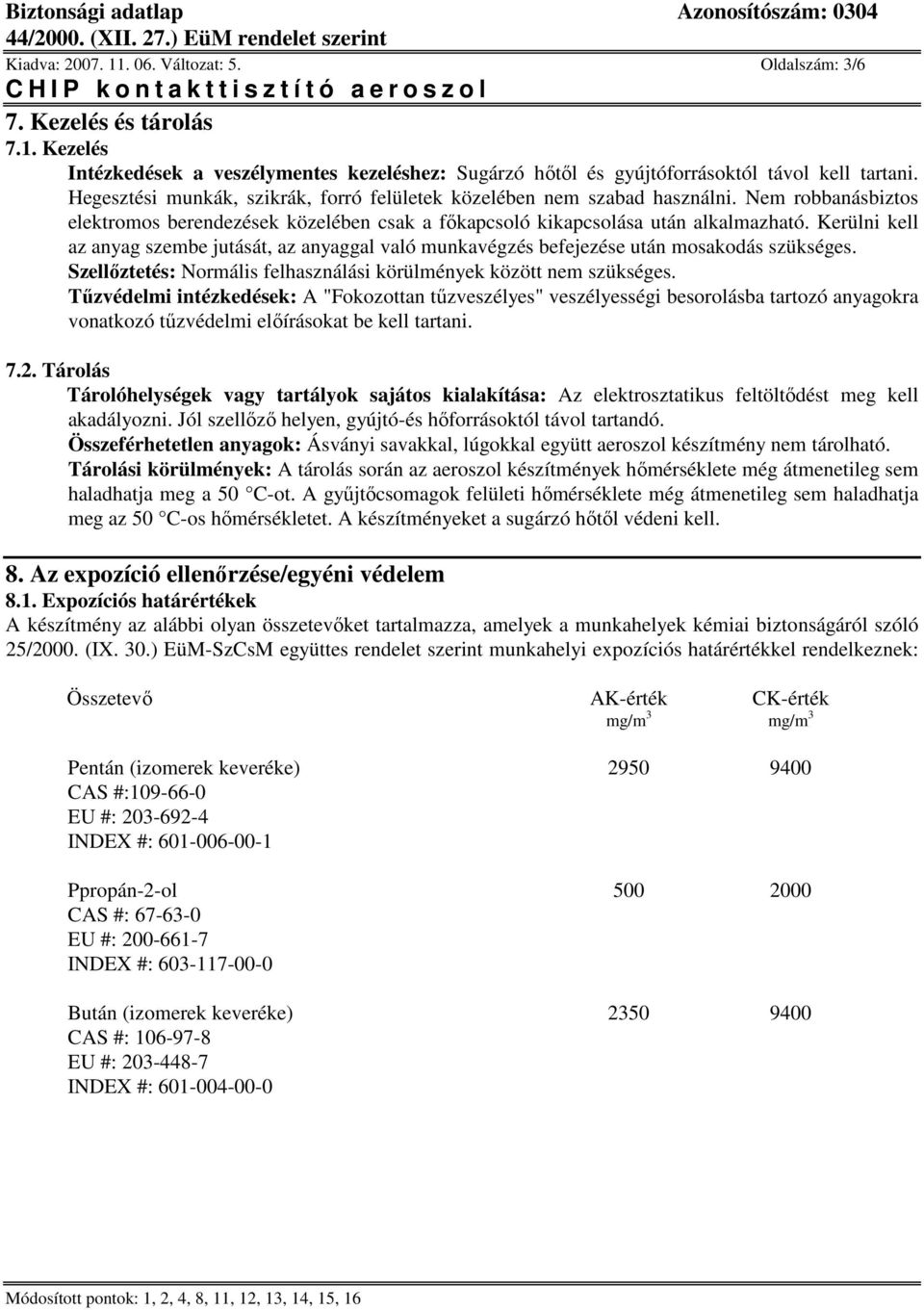 Kerülni kell az anyag szembe jutását, az anyaggal való munkavégzés befejezése után mosakodás szükséges. Szellőztetés: Normális felhasználási körülmények között nem szükséges.