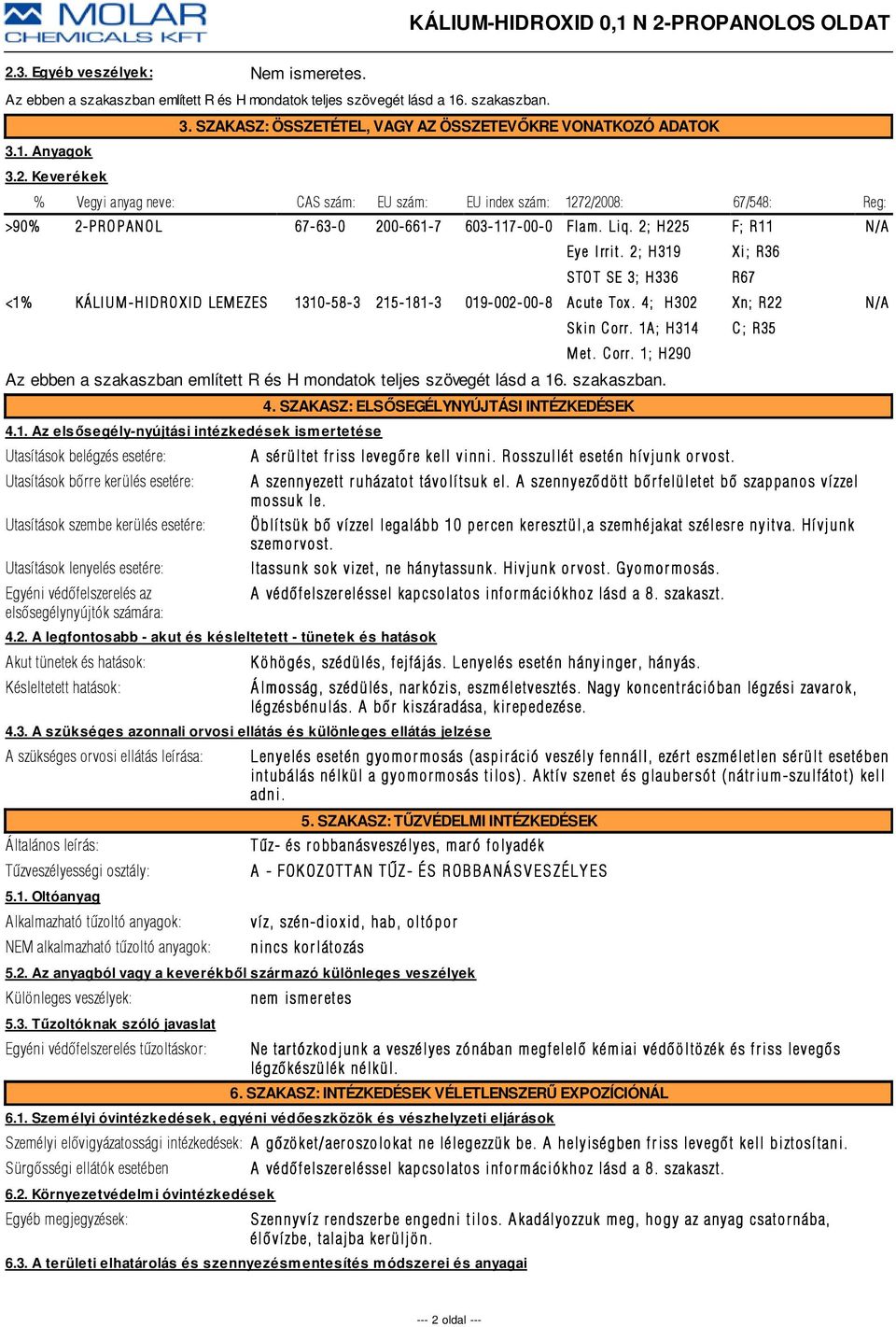 2; H225 Eye Irrit. 2; H319 STOT SE 3; H336 <1% KÁLIUM-HIDROXID LEMEZES 1310-58- 3 215-181-3 019-002-00-8 Acute Tox. 4; H302 Skin Corr.