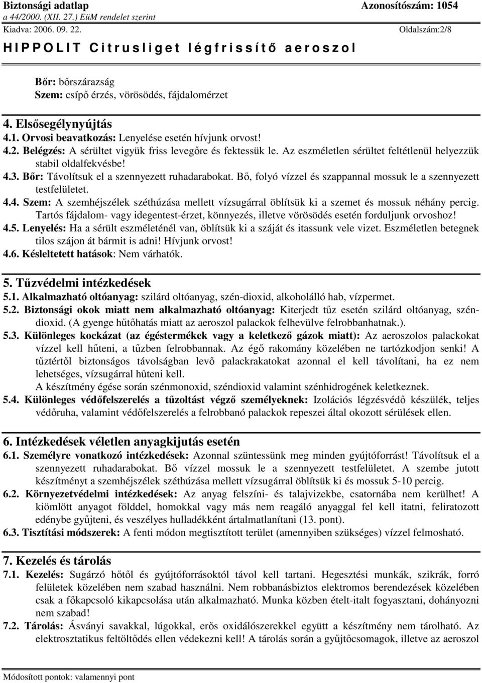 Tartós fájdalom- vagy idegentest-érzet, könnyezés, illetve vörösödés esetén forduljunk orvoshoz! 4.5. Lenyelés: Ha a sérült eszméleténél van, öblítsük ki a száját és itassunk vele vizet.