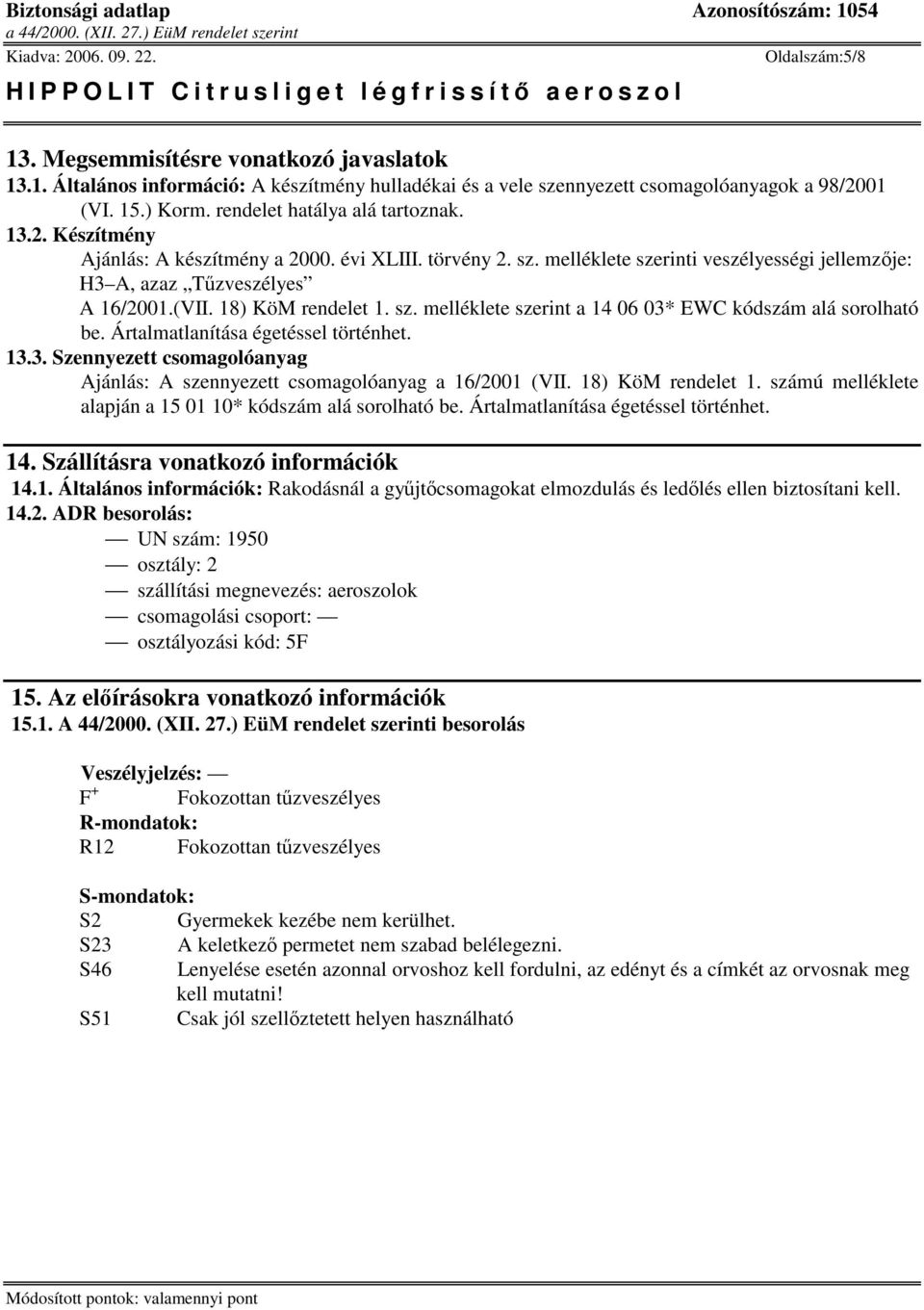 18) KöM rendelet 1. sz. melléklete szerint a 14 06 03* EWC kódszám alá sorolható be. Ártalmatlanítása égetéssel történhet. 13.3. Szennyezett csomagolóanyag Ajánlás: A szennyezett csomagolóanyag a 16/2001 (VII.