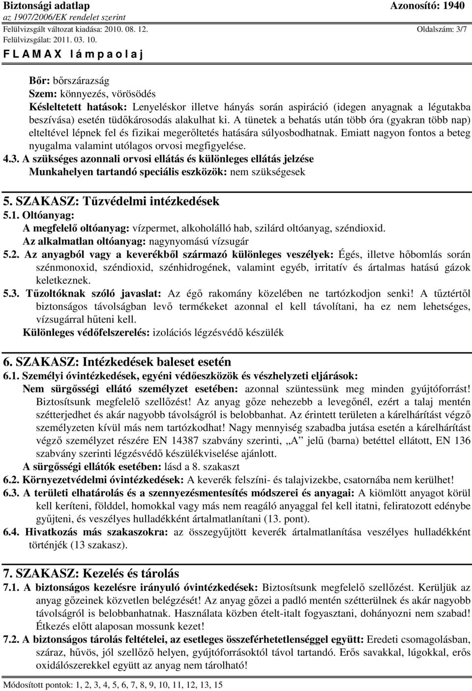 A tünetek a behatás után több óra (gyakran több nap) elteltével lépnek fel és fizikai megerıltetés hatására súlyosbodhatnak.