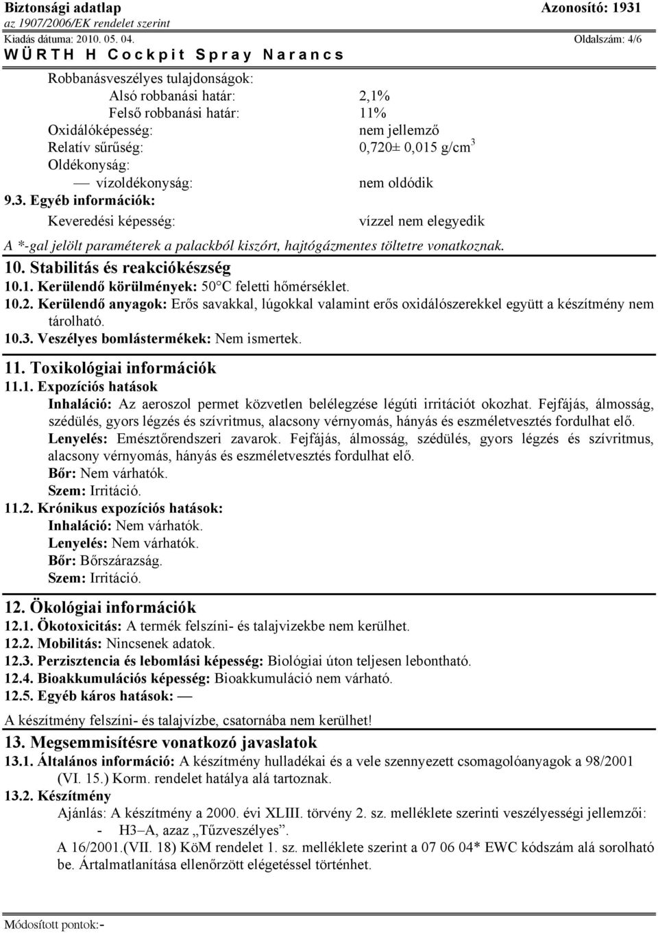 nem oldódik 9.3. Egyéb információk: Keveredési képesség: vízzel nem elegyedik A *-gal jelölt paraméterek a palackból kiszórt, hajtógázmentes töltetre vonatkoznak. 10. Stabilitás és reakciókészség 10.