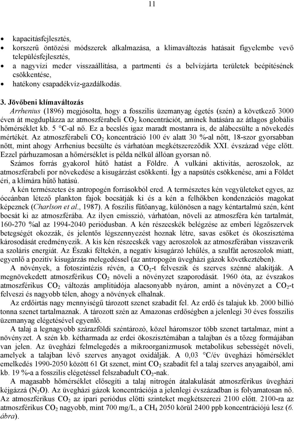 Jövőbeni klímaváltozás Arrhenius (1896) megjósolta, hogy a fosszilis üzemanyag égetés (szén) a következő 3000 éven át megduplázza az atmoszférabeli CO 2 koncentrációt, aminek hatására az átlagos