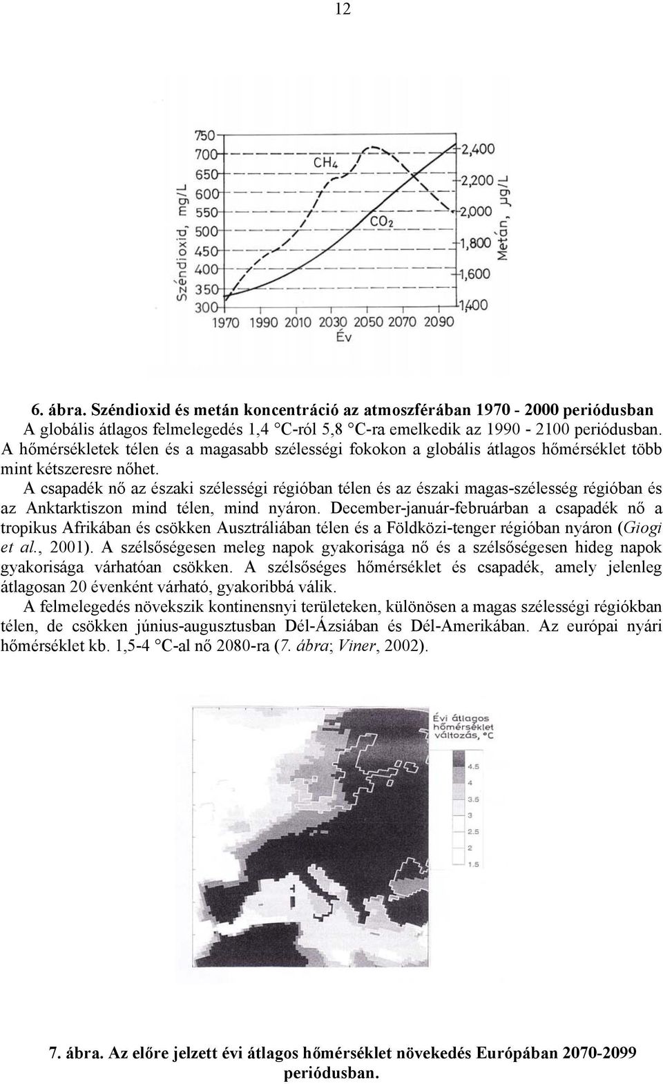 A csapadék nő az északi szélességi régióban télen és az északi magas-szélesség régióban és az Anktarktiszon mind télen, mind nyáron.