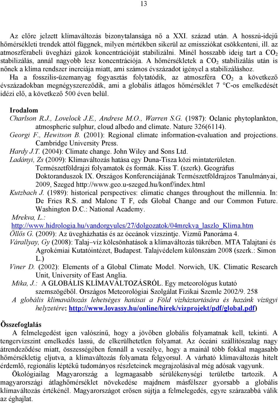 A hőmérsékletek a CO 2 stabilizálás után is nőnek a klíma rendszer inerciája miatt, ami számos évszázadot igényel a stabilizáláshoz.