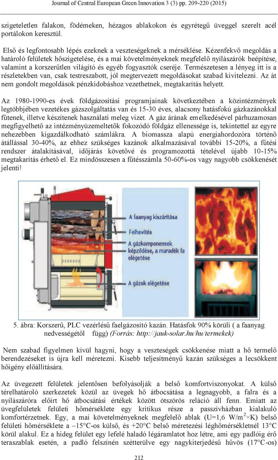 Természetesen a lényeg itt is a részletekben van, csak testreszabott, jól megtervezett megoldásokat szabad kivitelezni. Az át nem gondolt megoldások pénzkidobáshoz vezethetnek, megtakarítás helyett.