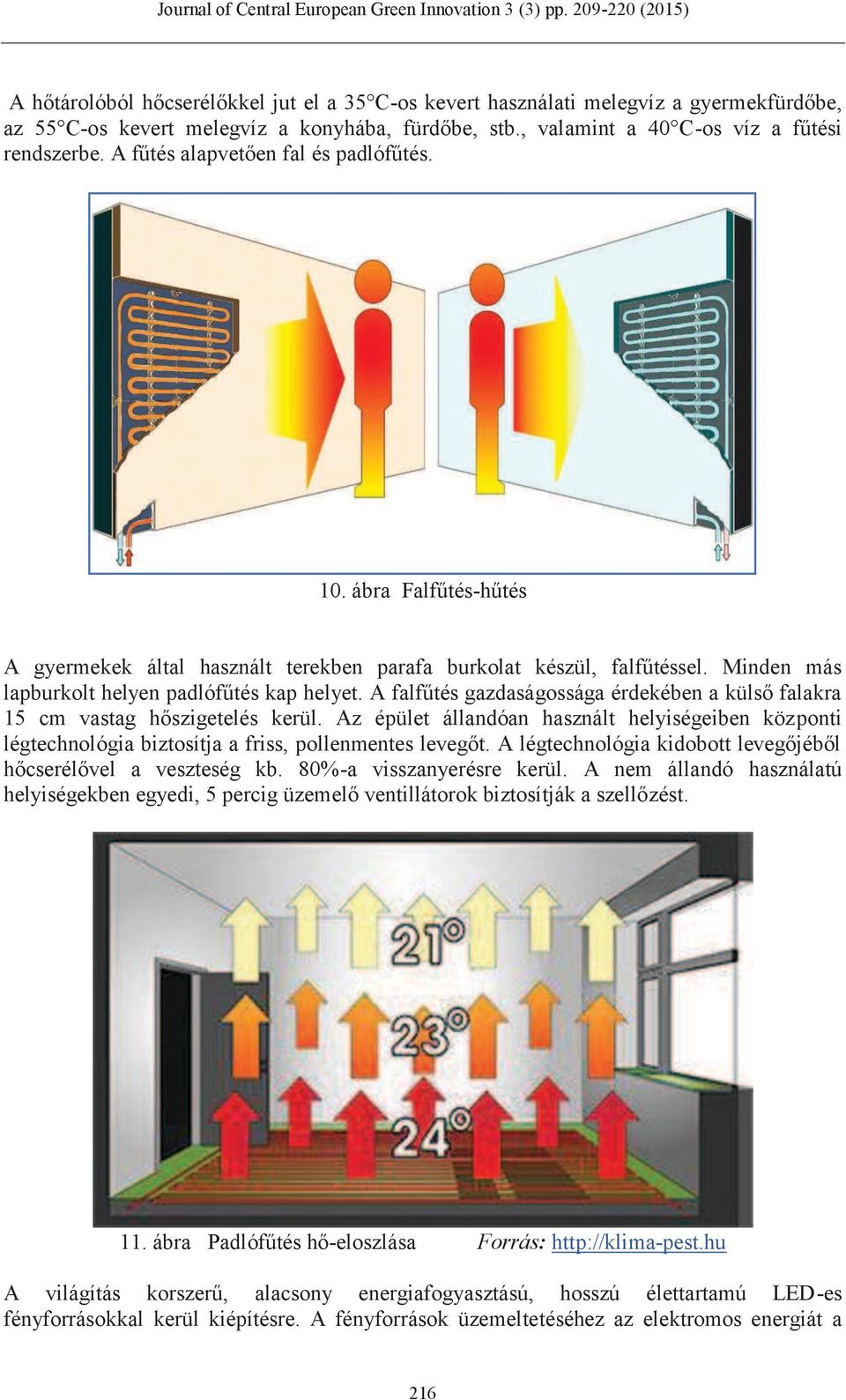 A falfűtés gazdaságossága érdekében a külső falakra 15 cm vastag hőszigetelés kerül. Az épület állandóan használt helyiségeiben központi légtechnológia biztosítja a friss, pollenmentes levegőt.