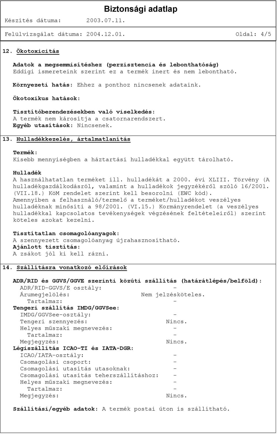 Hulladékkezelés, ártalmatlanítás Termék: Kisebb mennyiségben a háztartási hulladékkal együtt tárolható. Hulladék A használhatatlan terméket ill. hulladékát a 2000. évi XLIII.