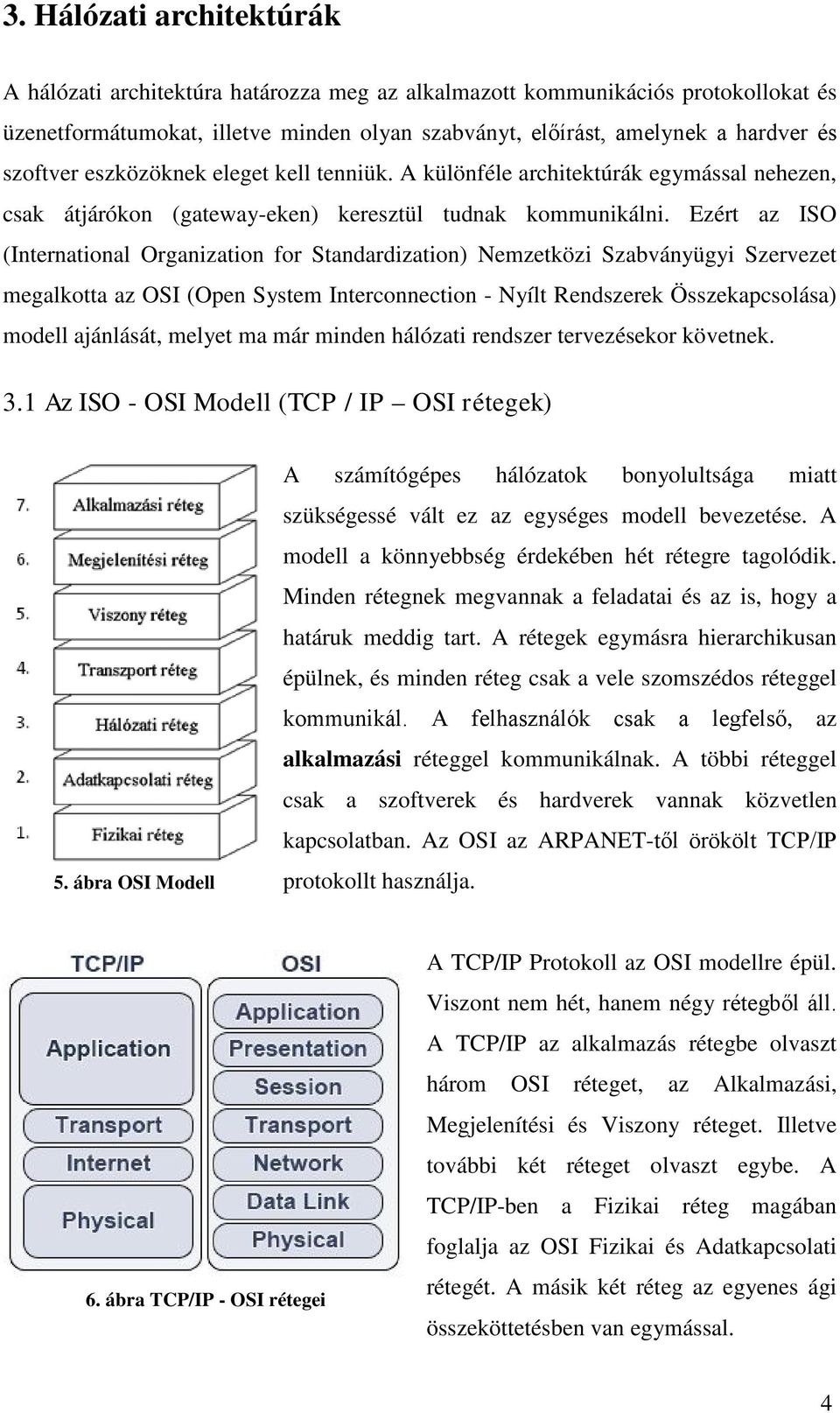 Ezért az ISO (International Organization for Standardization) Nemzetközi Szabványügyi Szervezet megalkotta az OSI (Open System Interconnection - Nyílt Rendszerek Összekapcsolása) modell ajánlását,