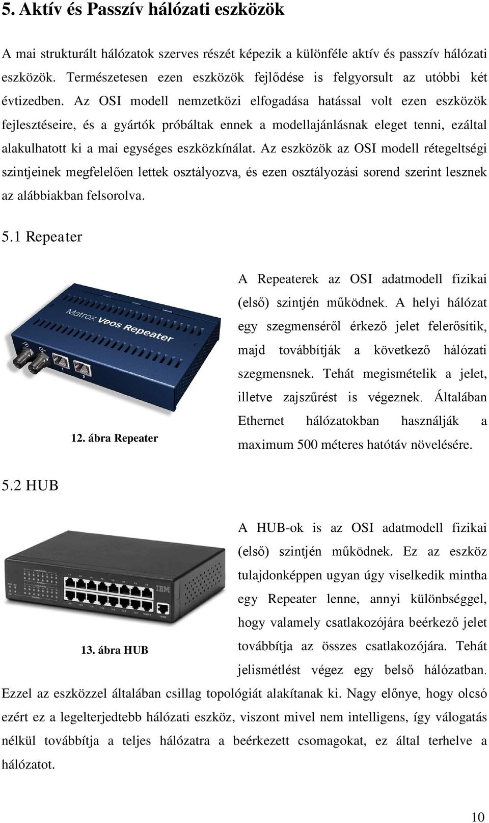 Az OSI modell nemzetközi elfogadása hatással volt ezen eszközök fejlesztéseire, és a gyártók próbáltak ennek a modellajánlásnak eleget tenni, ezáltal alakulhatott ki a mai egységes eszközkínálat.