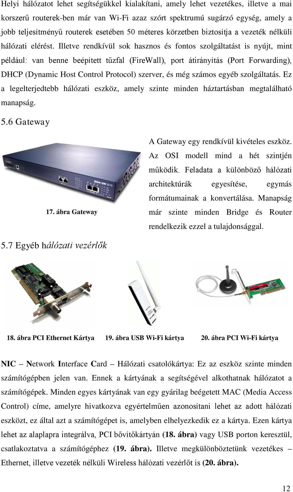 Illetve rendkívül sok hasznos és fontos szolgáltatást is nyújt, mint például: van benne beépített tűzfal (FireWall), port átirányítás (Port Forwarding), DHCP (Dynamic Host Control Protocol) szerver,