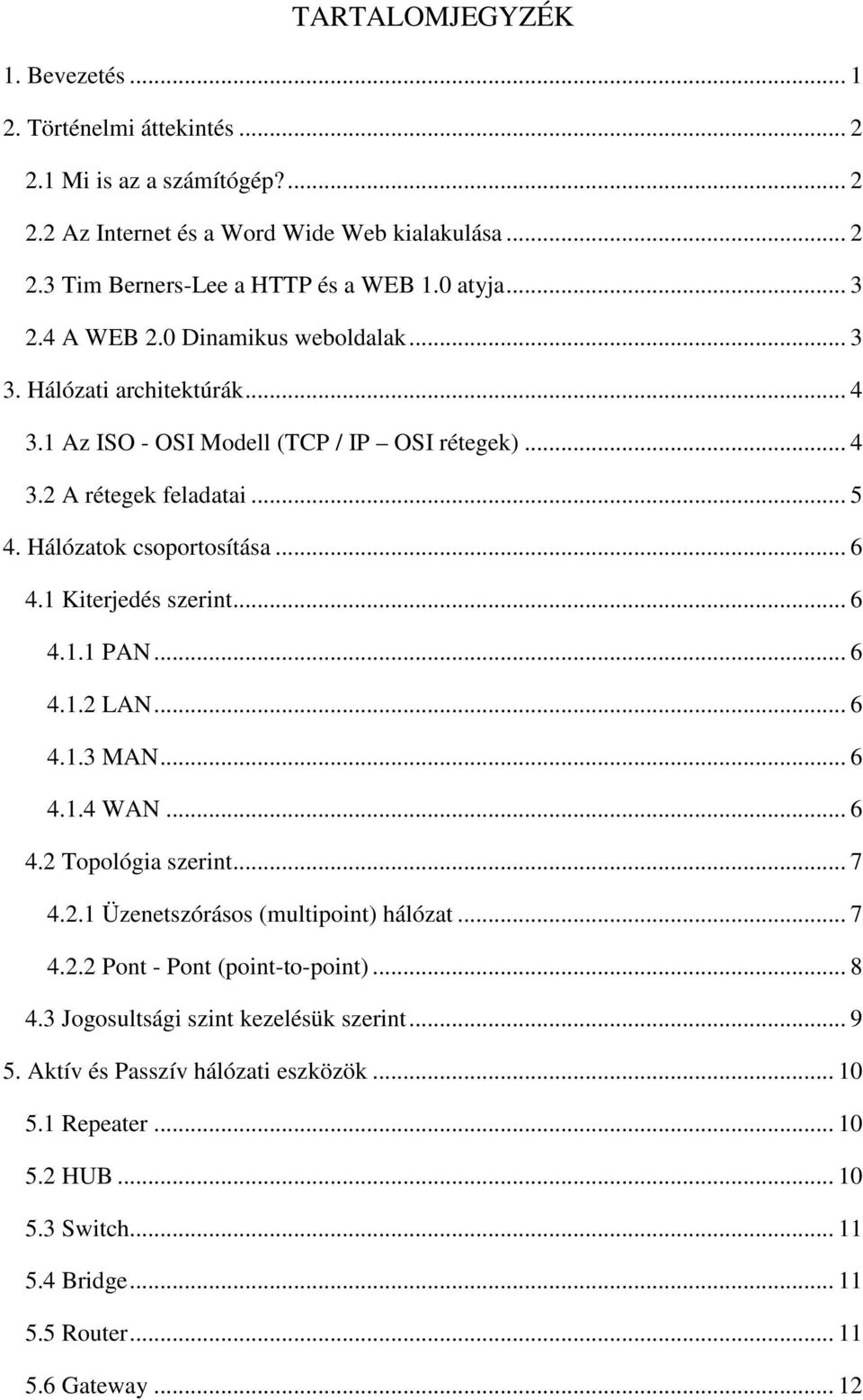 1 Kiterjedés szerint... 6 4.1.1 PAN... 6 4.1.2 LAN... 6 4.1.3 MAN... 6 4.1.4 WAN... 6 4.2 Topológia szerint... 7 4.2.1 Üzenetszórásos (multipoint) hálózat... 7 4.2.2 Pont - Pont (point-to-point).