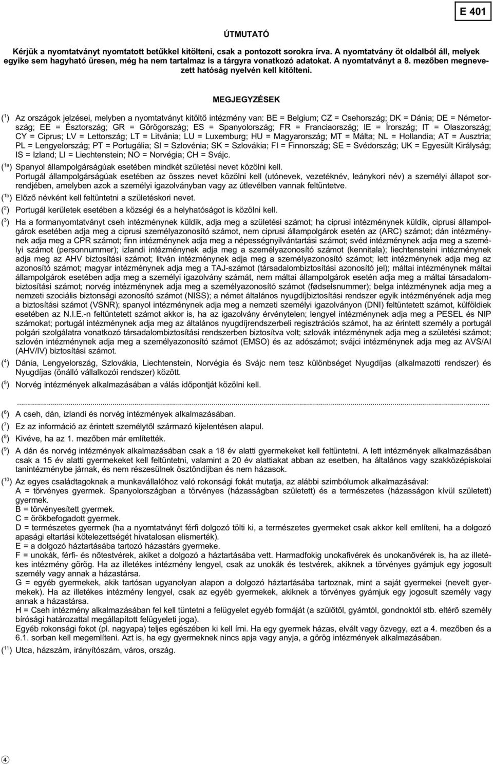 MEGJEGYZÉSEK ( 1 ) Az országok jelzései, melyben a nyomtatványt kitöltő intézmény van: BE = Belgium; CZ = Csehország; DK = Dánia; DE = Németország; EE = Észtország; GR = Görögország; ES =