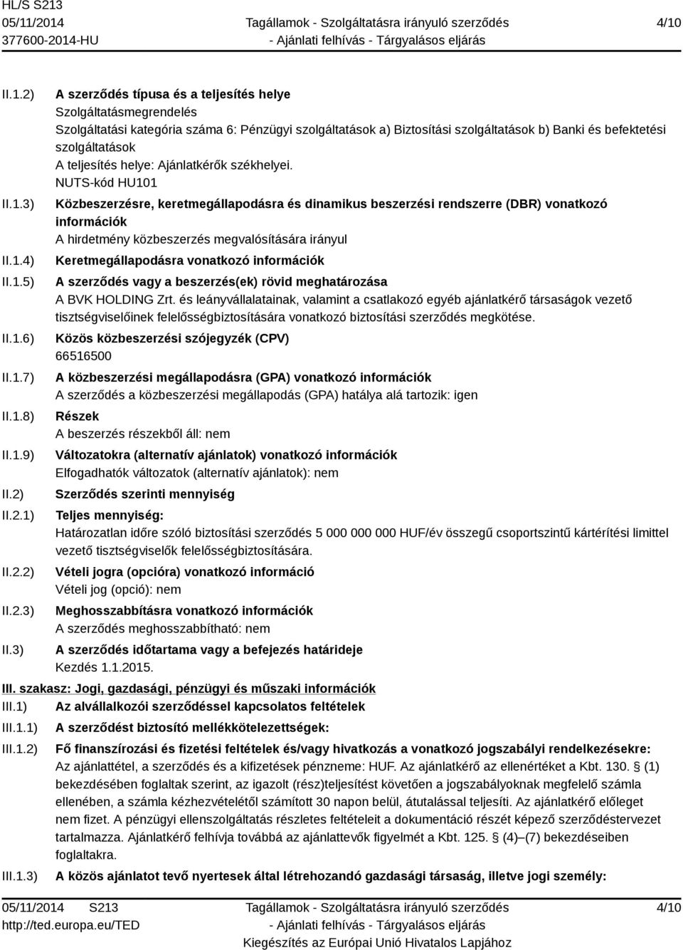 3) A szerződés típusa és a teljesítés helye Szolgáltatásmegrendelés Szolgáltatási kategória száma 6: Pénzügyi szolgáltatások a) Biztosítási szolgáltatások b) Banki és befektetési szolgáltatások A