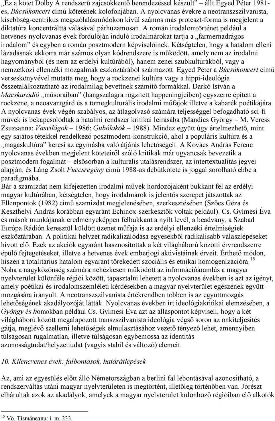 A román irodalomtörténet például a hetvenes-nyolcvanas évek fordulóján induló irodalmárokat tartja a farmernadrágos irodalom és egyben a román posztmodern képviselőinek.