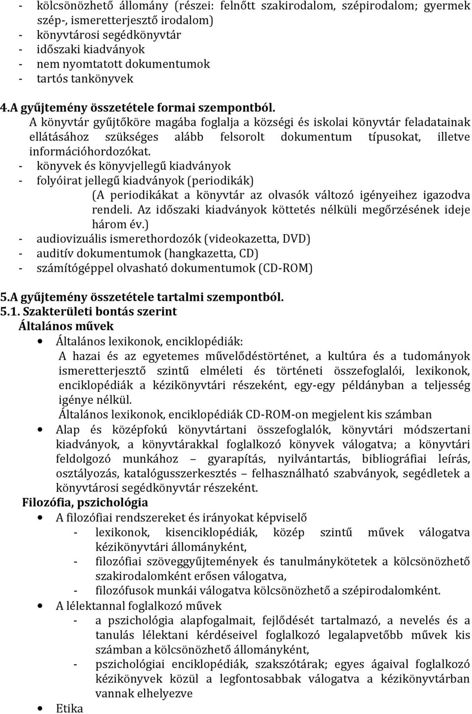 A könyvtár gyűjtőköre magába foglalja a községi és iskolai könyvtár feladatainak ellátásához szükséges alább felsorolt dokumentum típusokat, illetve információhordozókat.