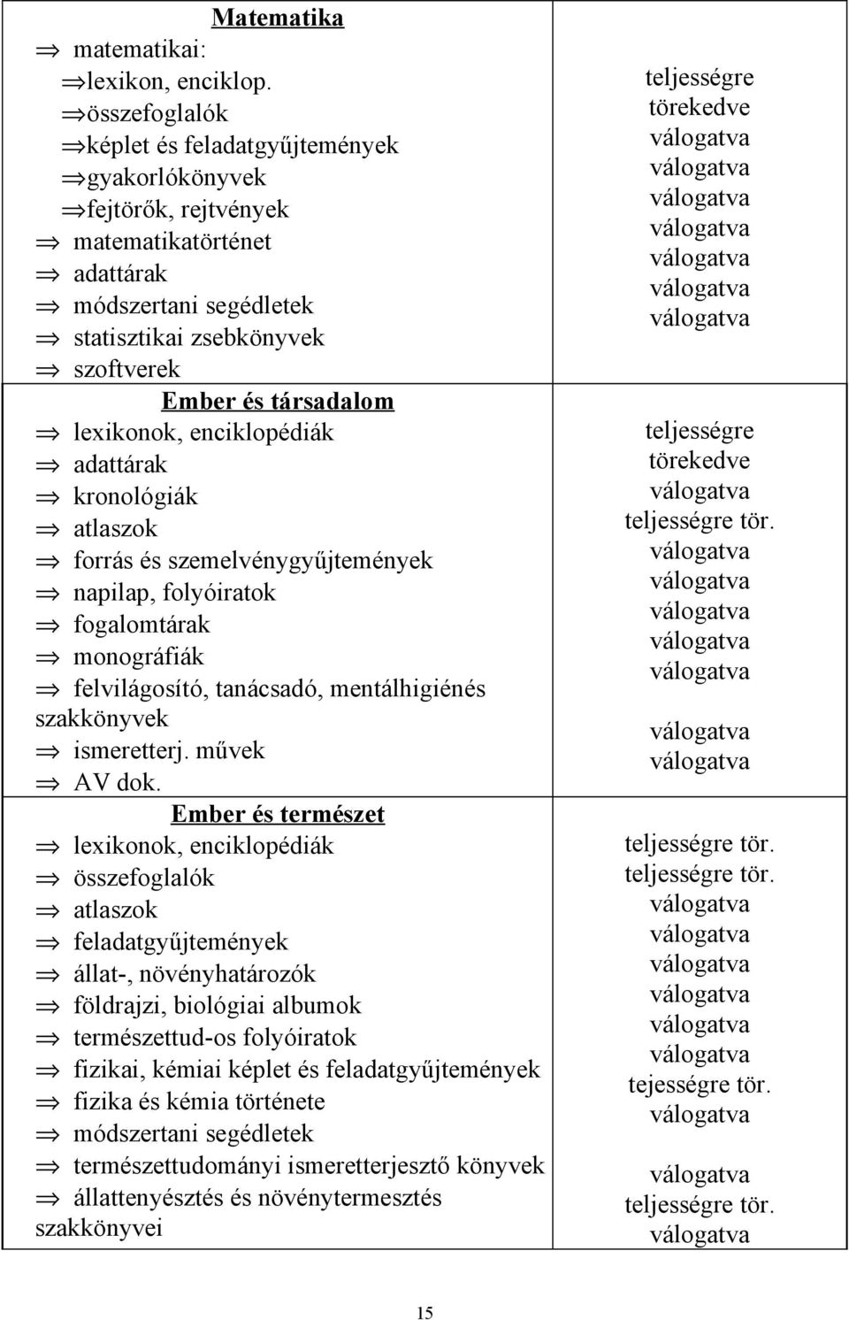 enciklopédiák adattárak kronológiák atlaszok forrás és szemelvénygyűjtemények napilap, folyóiratok fogalomtárak monográfiák felvilágosító, tanácsadó, mentálhigiénés szakkönyvek ismeretterj.