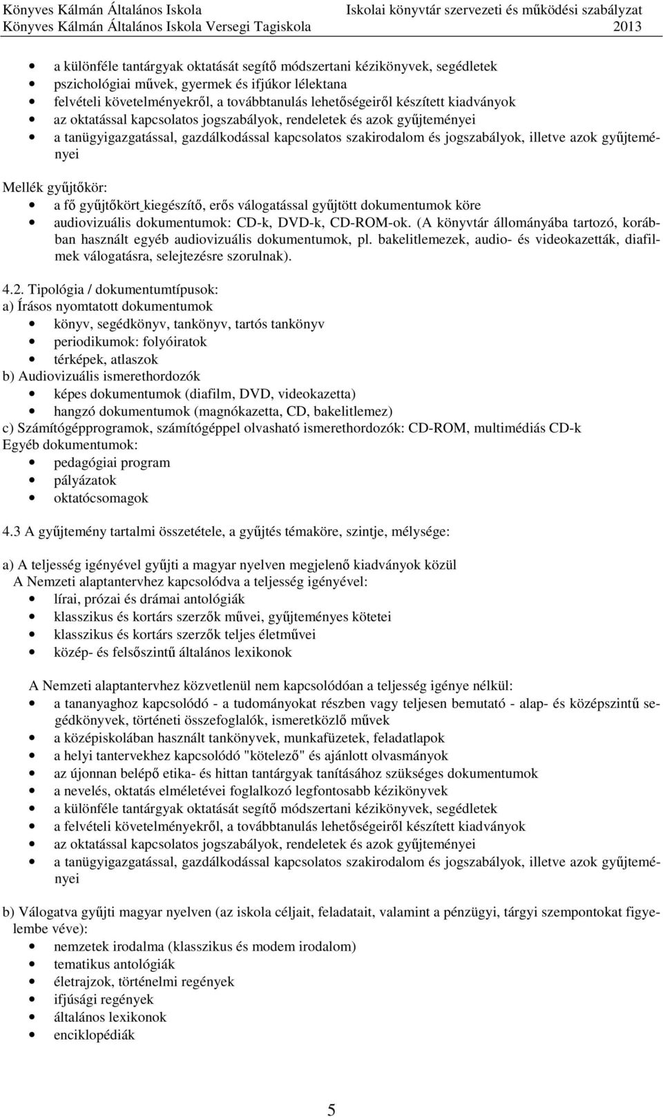 gyűjtőkör: a fő gyűjtőkört kiegészítő, erős válogatással gyűjtött dokumentumok köre audiovizuális dokumentumok: CD-k, DVD-k, CD-ROM-ok.