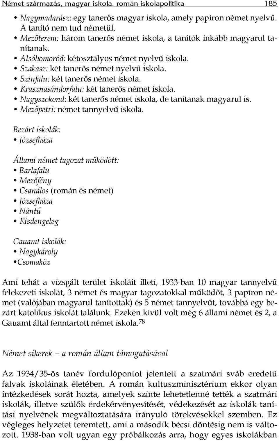 Krasznasándorfalu: két tanerős német iskola. Nagyszokond: két tanerős német iskola, de tanítanak magyarul is. Mezőpetri: német tannyelvű iskola.