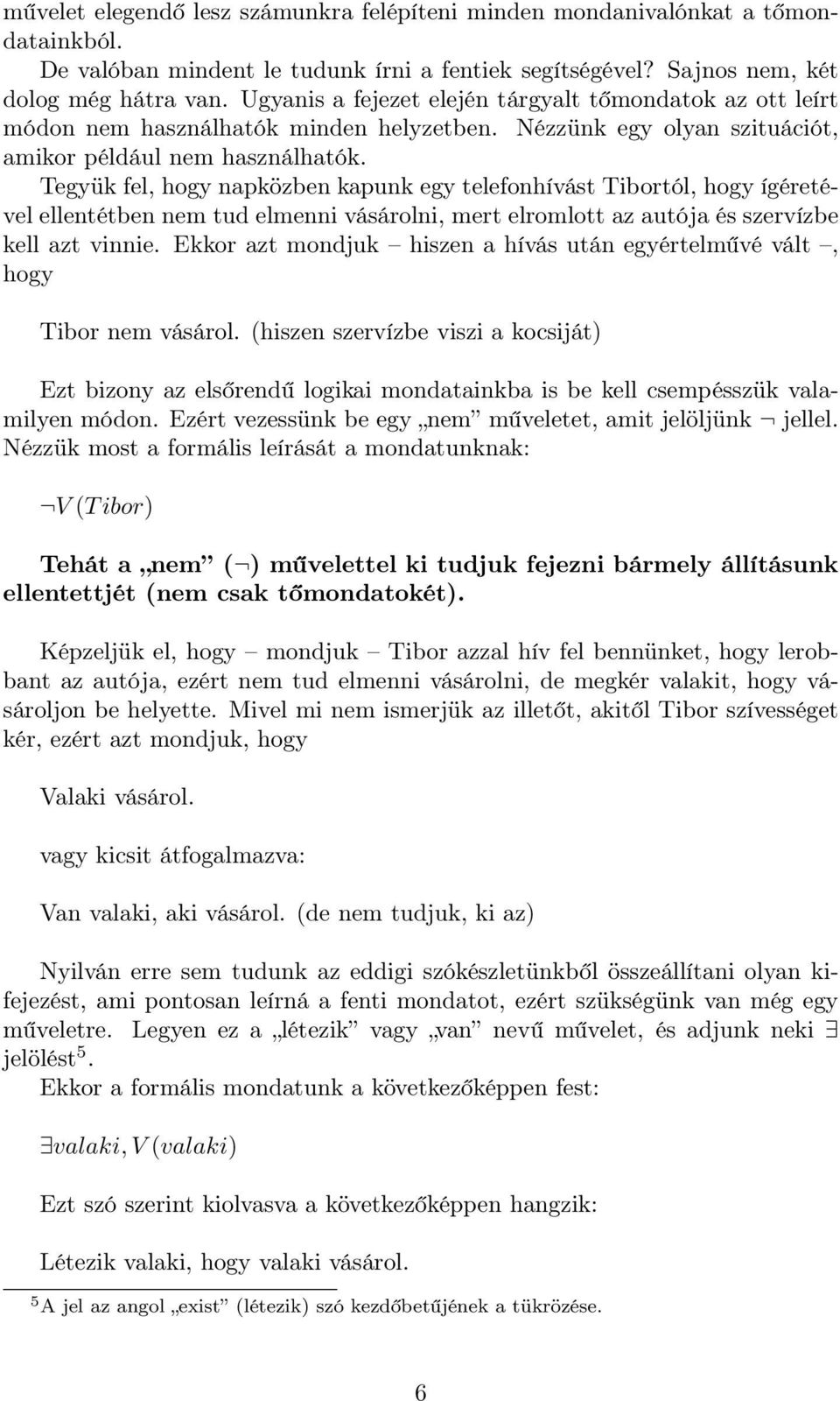 Tegyük fel, hogy napközben kapunk egy telefonhívást Tibortól, hogy ígéretével ellentétben nem tud elmenni vásárolni, mert elromlott az autója és szervízbe kell azt vinnie.