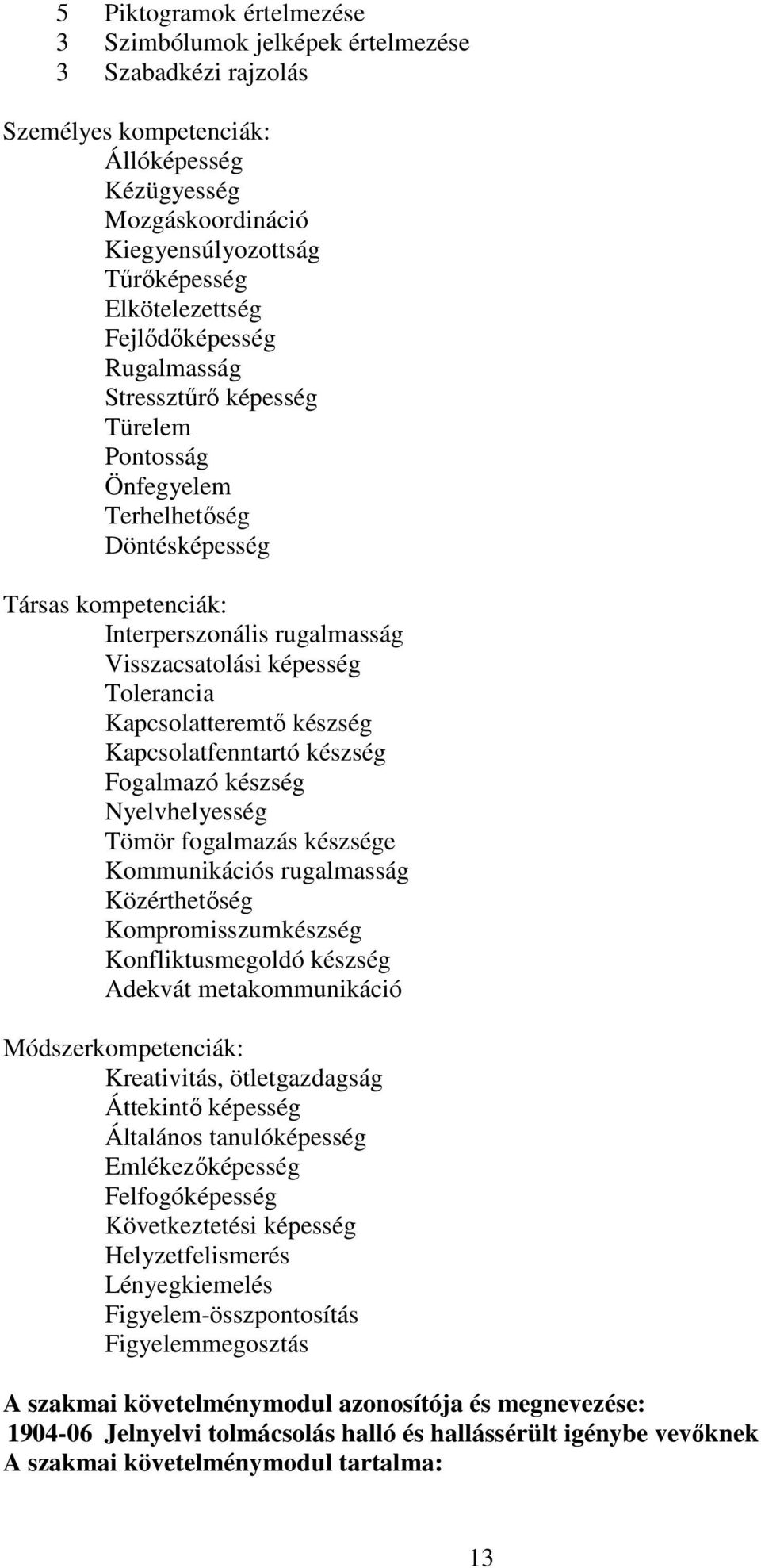 Kapcsolatteremtő készség Kapcsolatfenntartó készség Fogalmazó készség Nyelvhelyesség Tömör fogalmazás készsége Kommunikációs rugalmasság Közérthetőség Kompromisszumkészség Konfliktusmegoldó készség