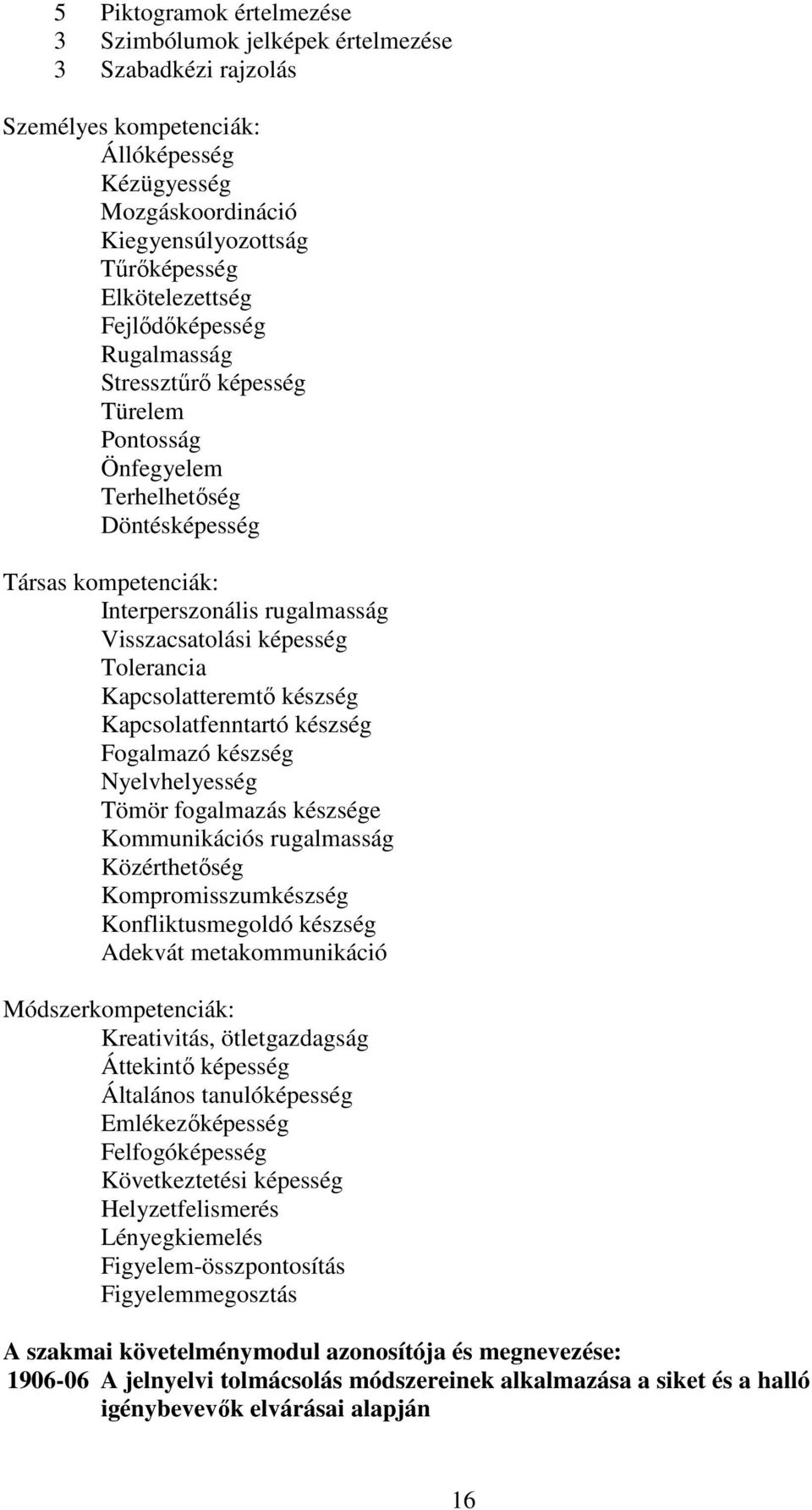 Kapcsolatteremtő készség Kapcsolatfenntartó készség Fogalmazó készség Nyelvhelyesség Tömör fogalmazás készsége Kommunikációs rugalmasság Közérthetőség Kompromisszumkészség Konfliktusmegoldó készség