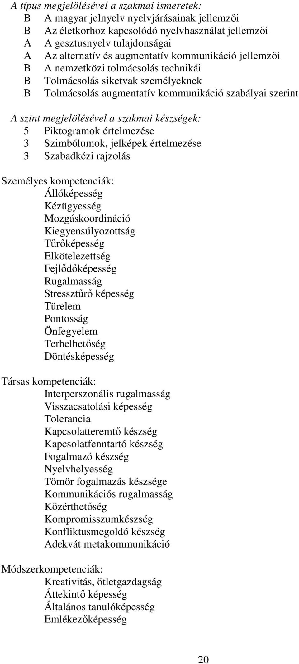 készségek: 5 Piktogramok értelmezése 3 Szimbólumok, jelképek értelmezése 3 Szabadkézi rajzolás Személyes kompetenciák: Állóképesség Kézügyesség Mozgáskoordináció Kiegyensúlyozottság Tűrőképesség