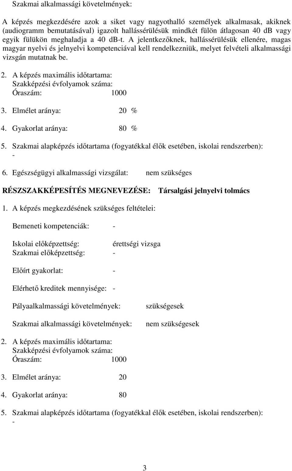 A jelentkezőknek, hallássérülésük ellenére, magas magyar nyelvi és jelnyelvi kompetenciával kell rendelkezniük, melyet felvételi alkalmassági vizsgán mutatnak be. 2.