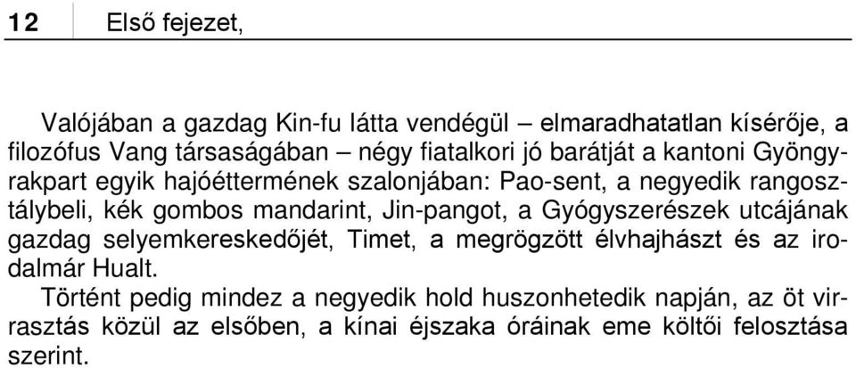 Jin-pangot, a Gyógyszerészek utcájának gazdag selyemkereskedőjét, Timet, a megrögzött élvhajhászt és az irodalmár Hualt.