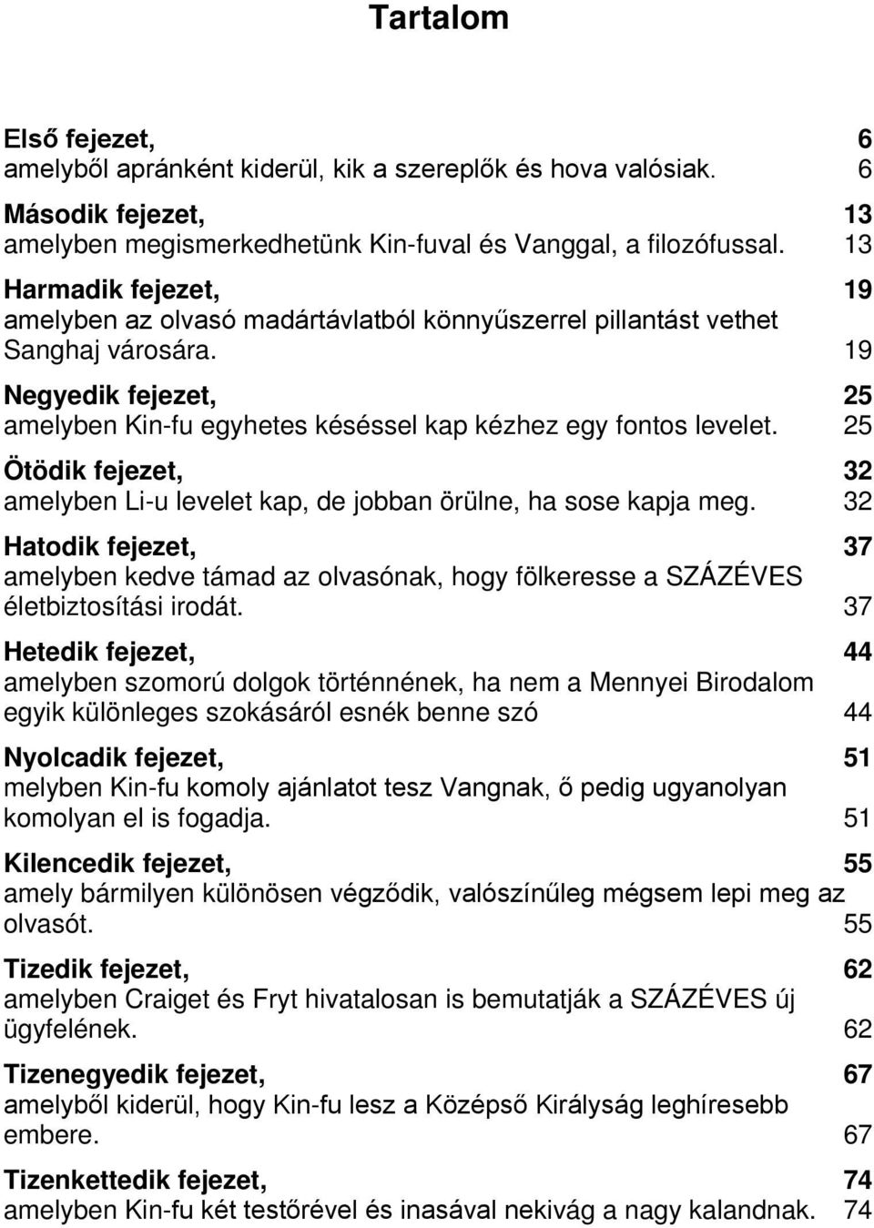 25 Ötödik fejezet, 32 amelyben Li-u levelet kap, de jobban örülne, ha sose kapja meg. 32 Hatodik fejezet, 37 amelyben kedve támad az olvasónak, hogy fölkeresse a SZÁZÉVES életbiztosítási irodát.