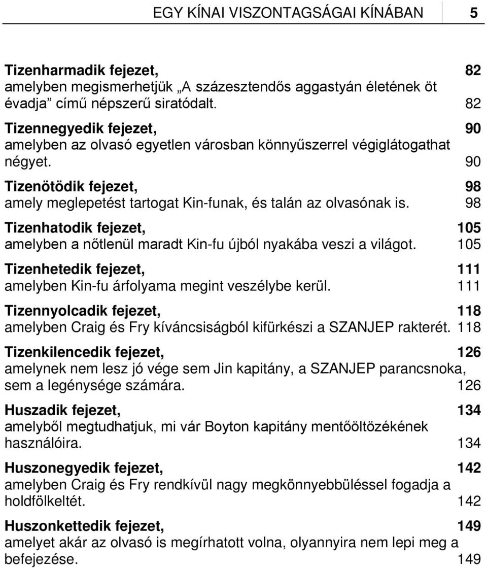 98 Tizenhatodik fejezet, 105 amelyben a nőtlenül maradt Kin-fu újból nyakába veszi a világot. 105 Tizenhetedik fejezet, 111 amelyben Kin-fu árfolyama megint veszélybe kerül.