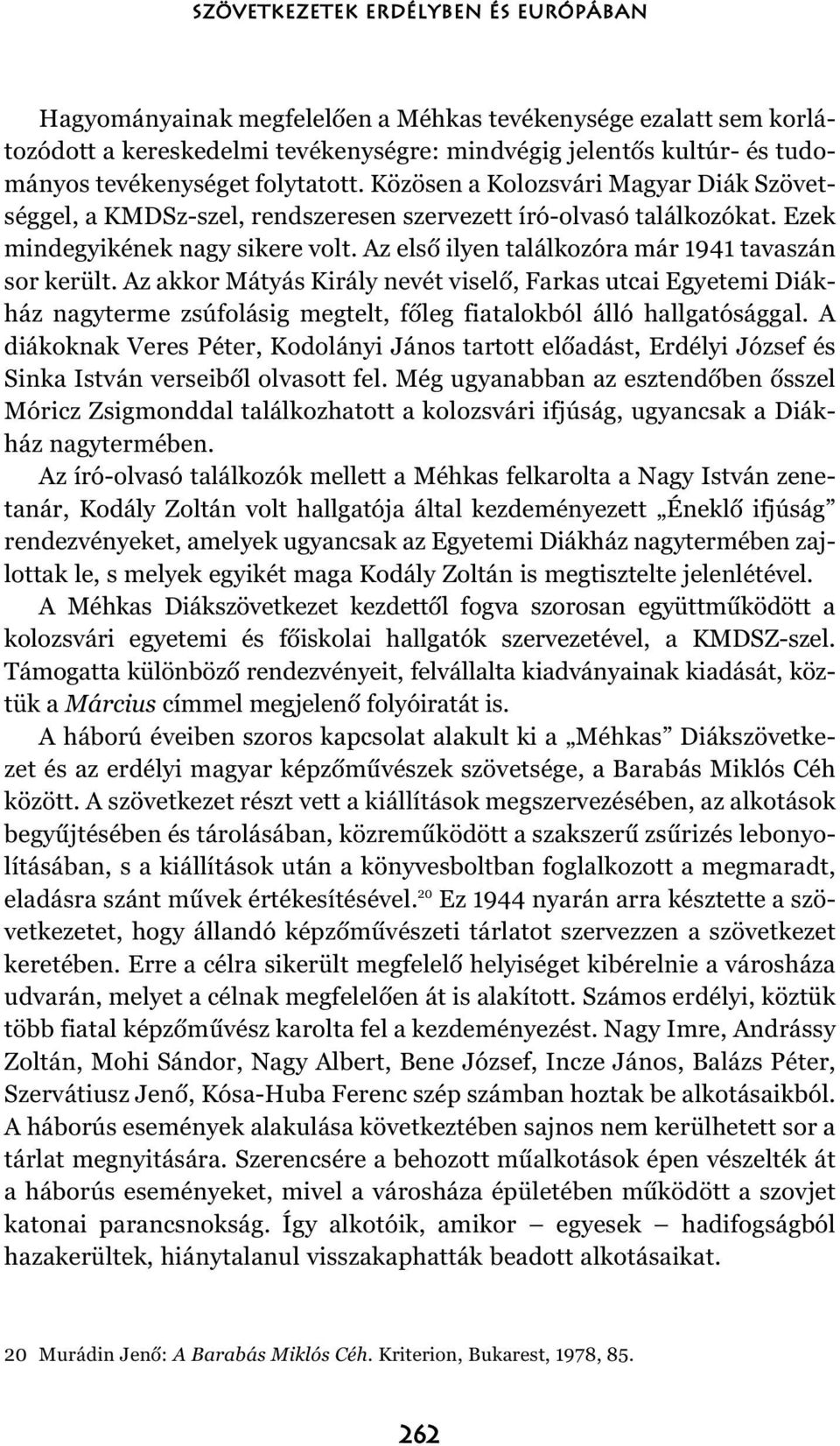 Az elsõ ilyen találkozóra már 1941 tavaszán sor került. Az akkor Mátyás Király nevét viselõ, Farkas utcai Egyetemi Diákház nagyterme zsúfolásig megtelt, fõleg fiatalokból álló hallgatósággal.