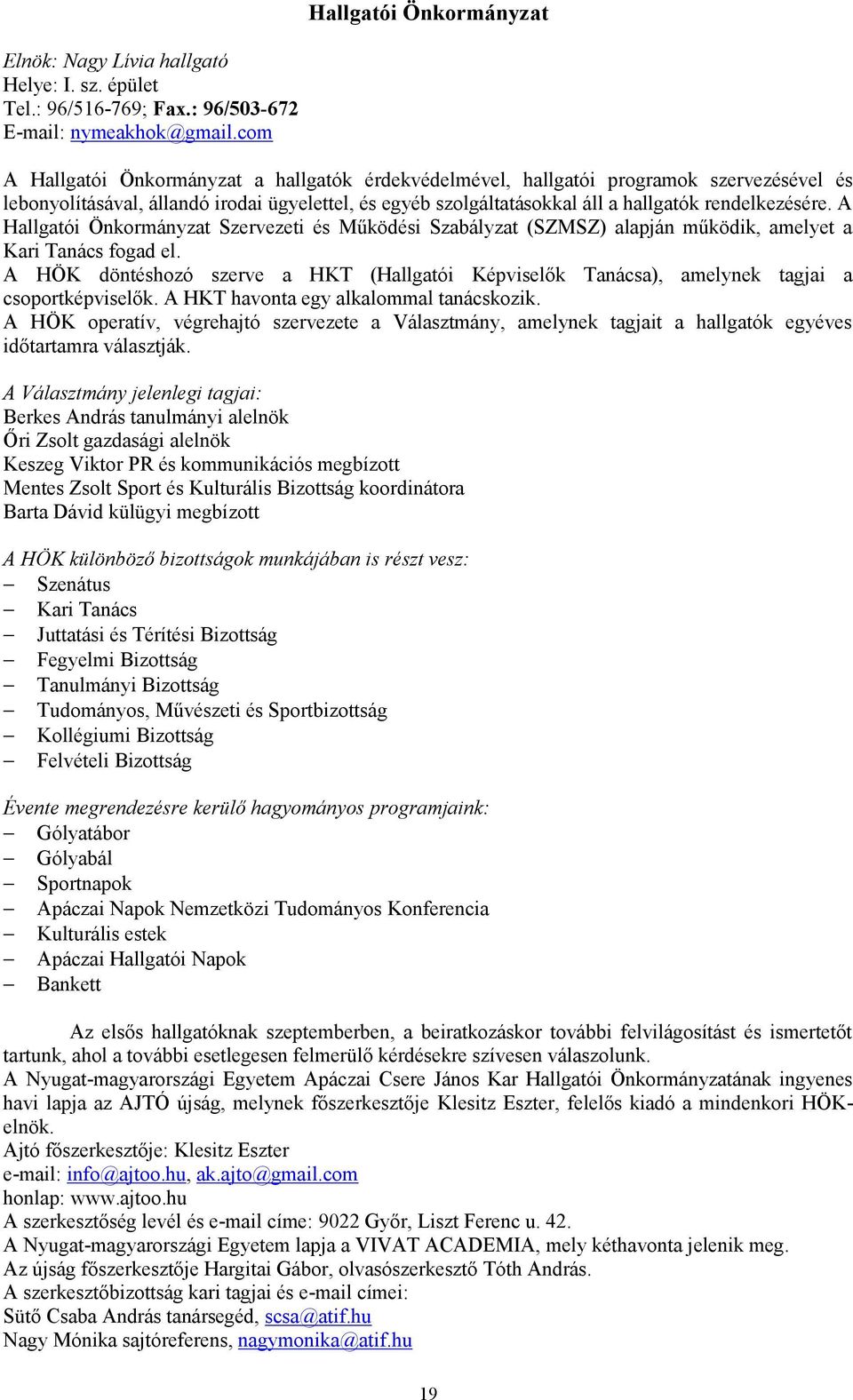 A Hallgatói Önkormányzat Szrzti és Működési Szabályzat (SZMSZ) alapján működik, amlyt a Kari Tanács fogad l. A HÖK döntéshozó szr a HKT (Hallgatói Képislők Tanácsa), amlynk tagjai a csoportképislők.