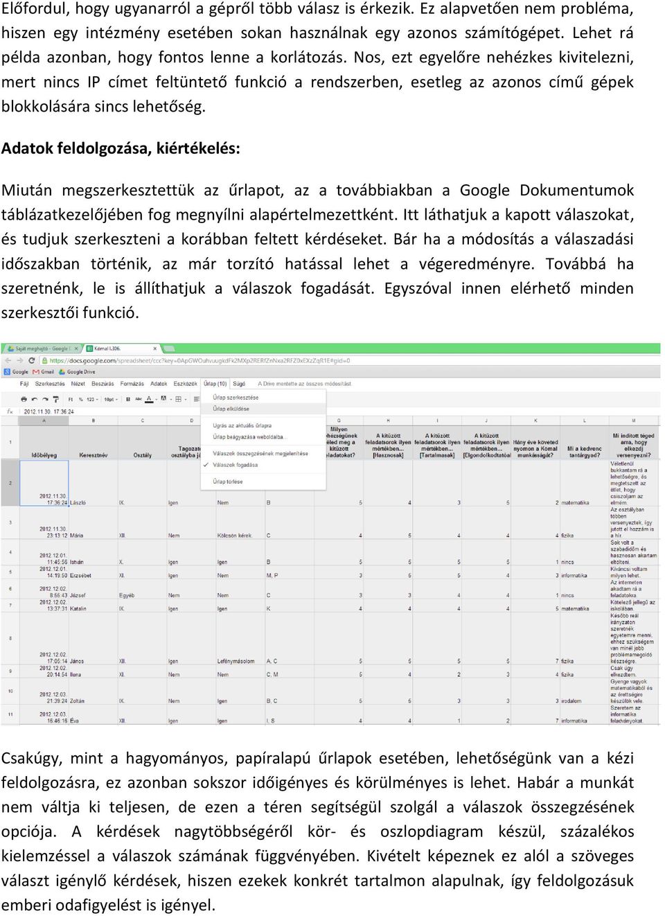 Nos, ezt egyelőre nehézkes kivitelezni, mert nincs IP címet feltüntető funkció a rendszerben, esetleg az azonos című gépek blokkolására sincs lehetőség.