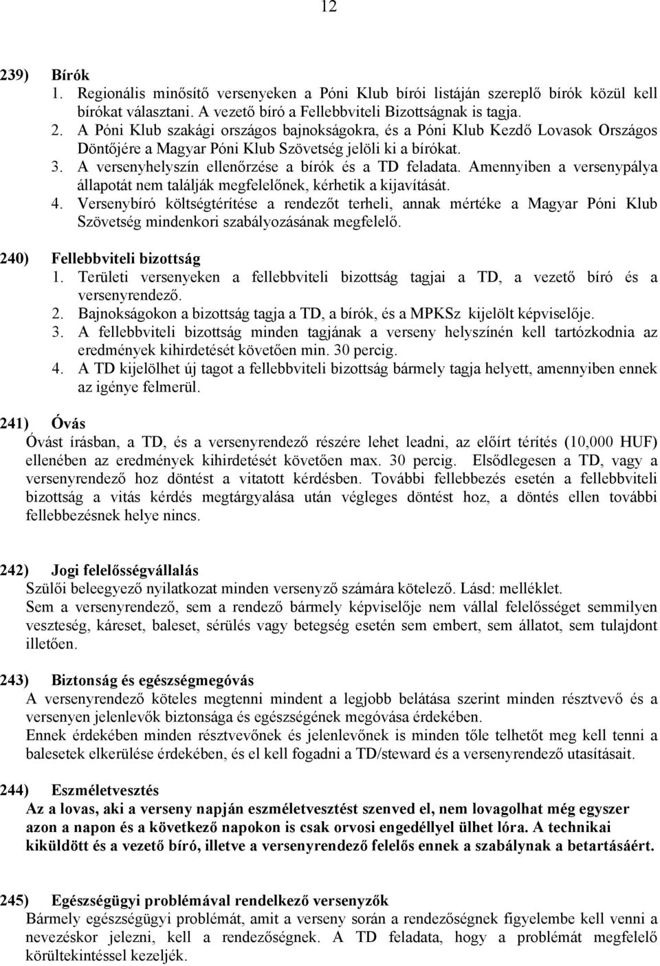 Versenybíró költségtérítése a rendezőt terheli, annak mértéke a Magyar Póni Klub Szövetség mindenkori szabályozásának megfelelő. 240) Fellebbviteli bizottság 1.