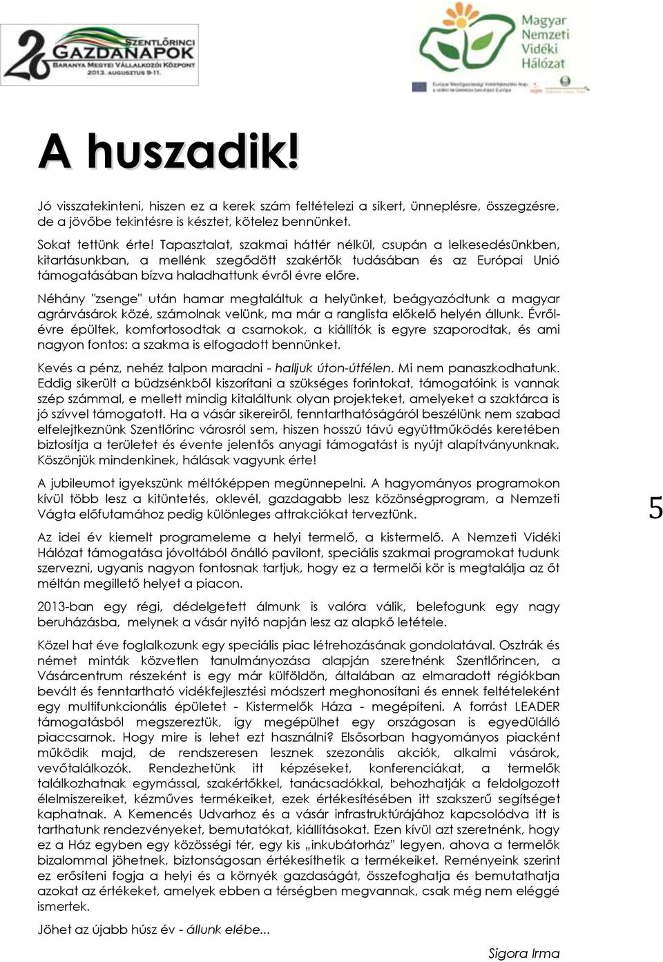 Néhány "zsenge" után hamar megtaláltuk a helyünket, beágyazódtunk a magyar agrárvásárok közé, számolnak velünk, ma már a ranglista előkelő helyén állunk.