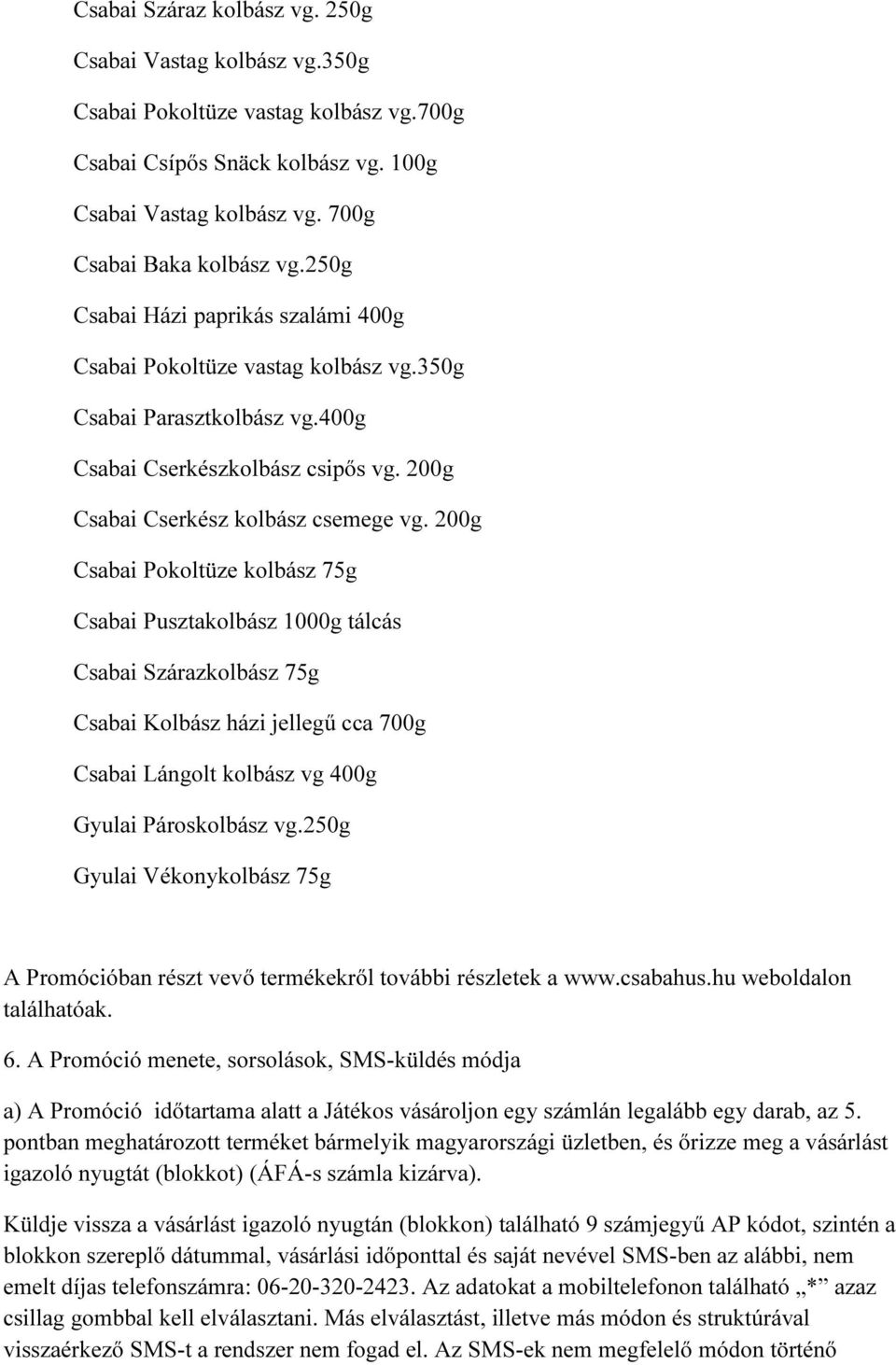 200g Csabai Pokoltüze kolbász 75g Csabai Pusztakolbász 1000g tálcás Csabai Szárazkolbász 75g Csabai Kolbász házi jellegű cca 700g Csabai Lángolt kolbász vg 400g Gyulai Pároskolbász vg.