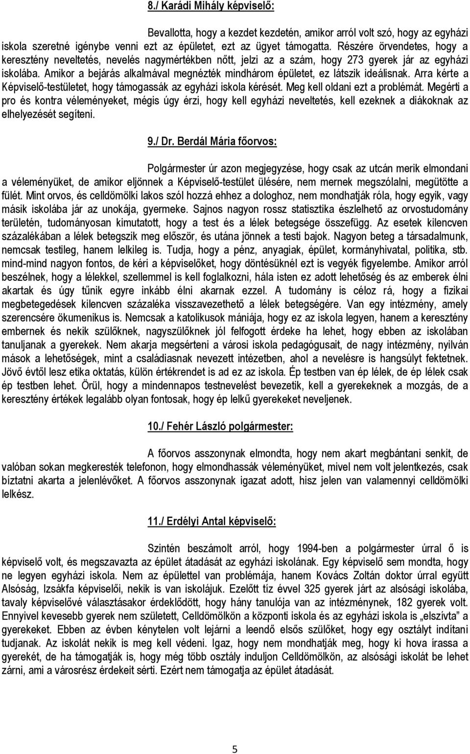 Amikor a bejárás alkalmával megnézték mindhárom épületet, ez látszik ideálisnak. Arra kérte a Képviselő-testületet, hogy támogassák az egyházi iskola kérését. Meg kell oldani ezt a problémát.