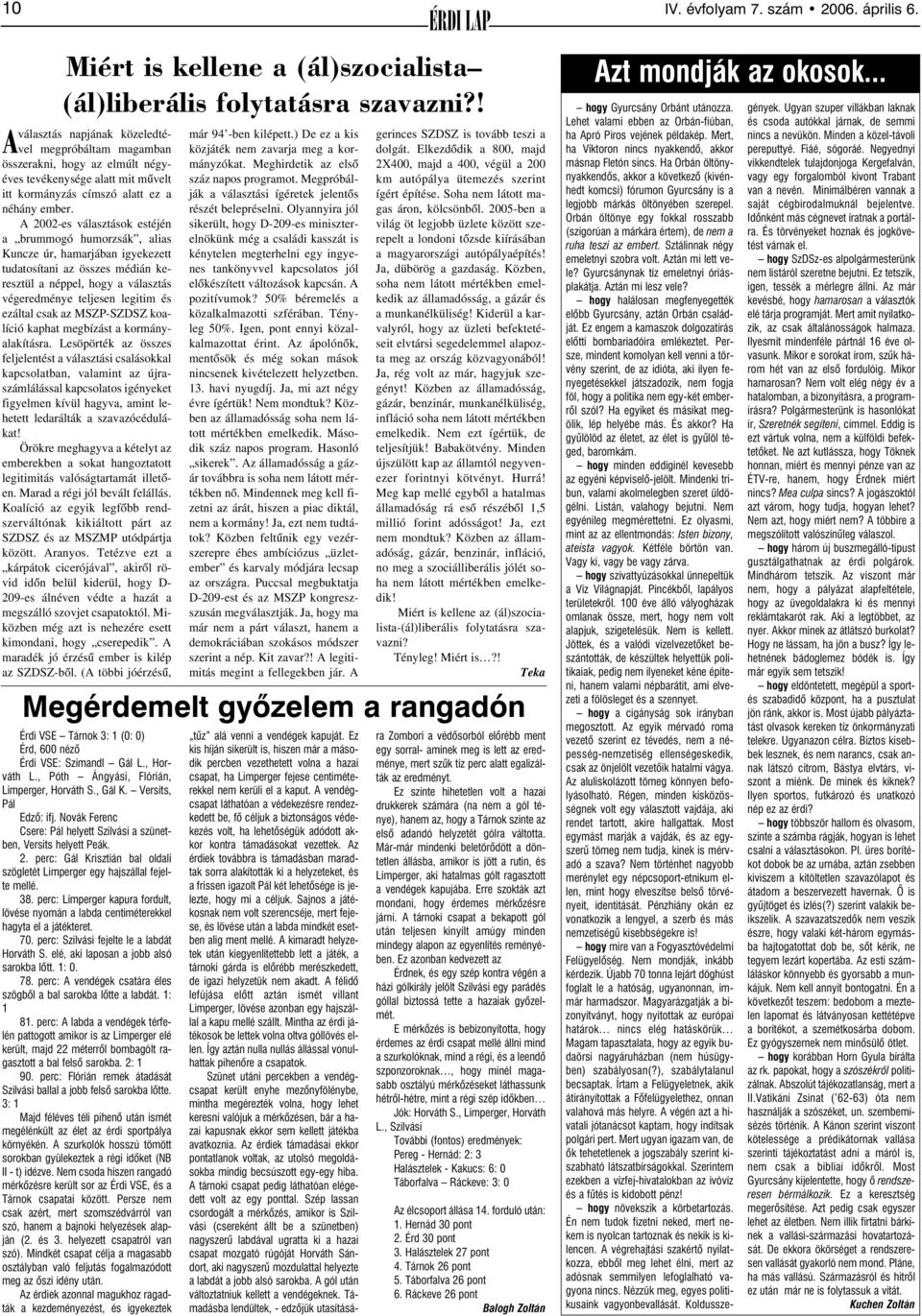 A 2002-es választások estéjén a brummogó humorzsák, alias Kuncze úr, hamarjában igyekezett tudatosítani az összes médián keresztül a néppel, hogy a választás végeredménye teljesen legitim és ezáltal