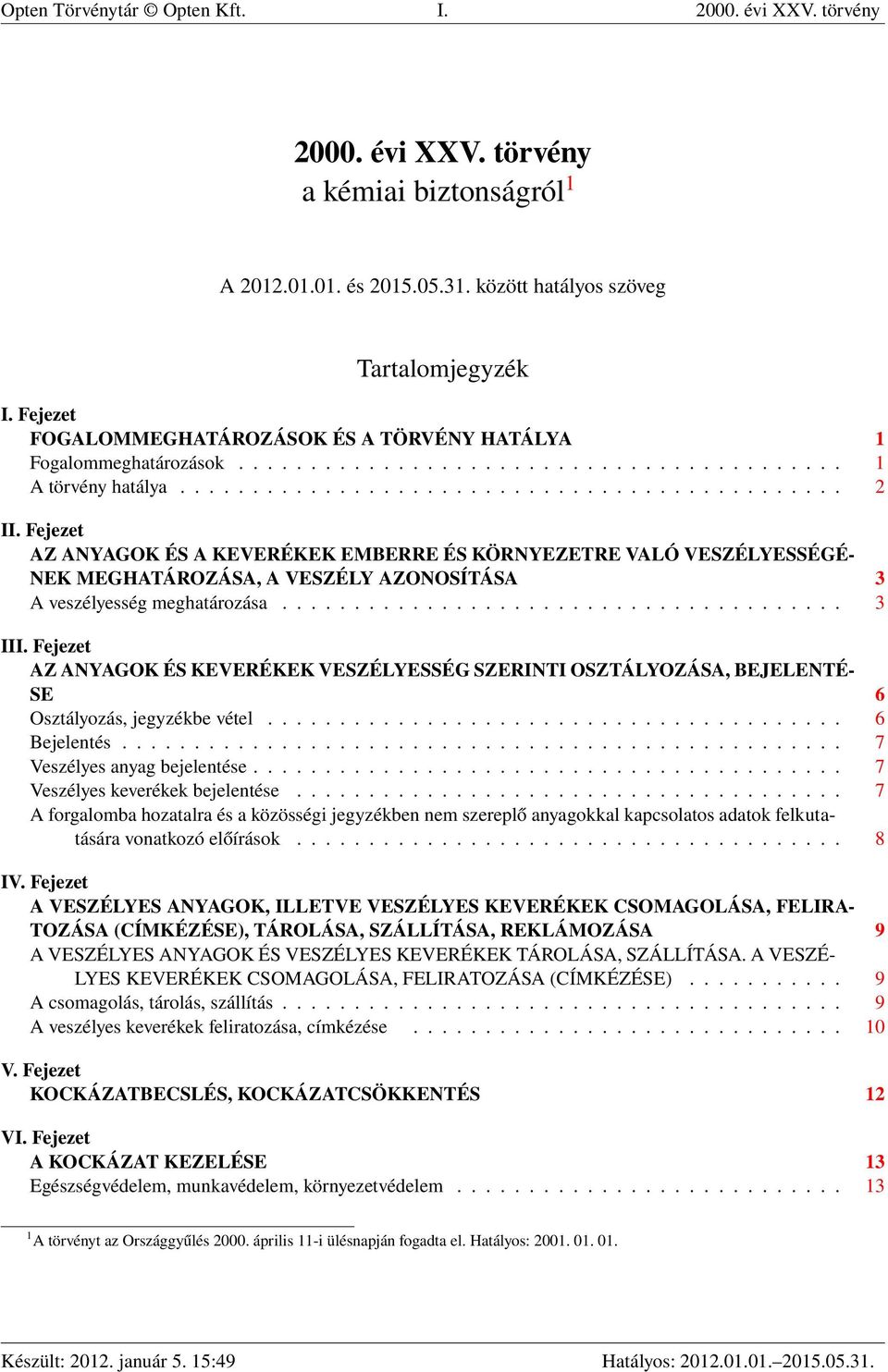 Fejezet AZ ANYAGOK ÉS A KEVERÉKEK EMBERRE ÉS KÖRNYEZETRE VALÓ VESZÉLYESSÉGÉ- NEK MEGHATÁROZÁSA, A VESZÉLY AZONOSÍTÁSA 3 A veszélyesség meghatározása....................................... 3 III.