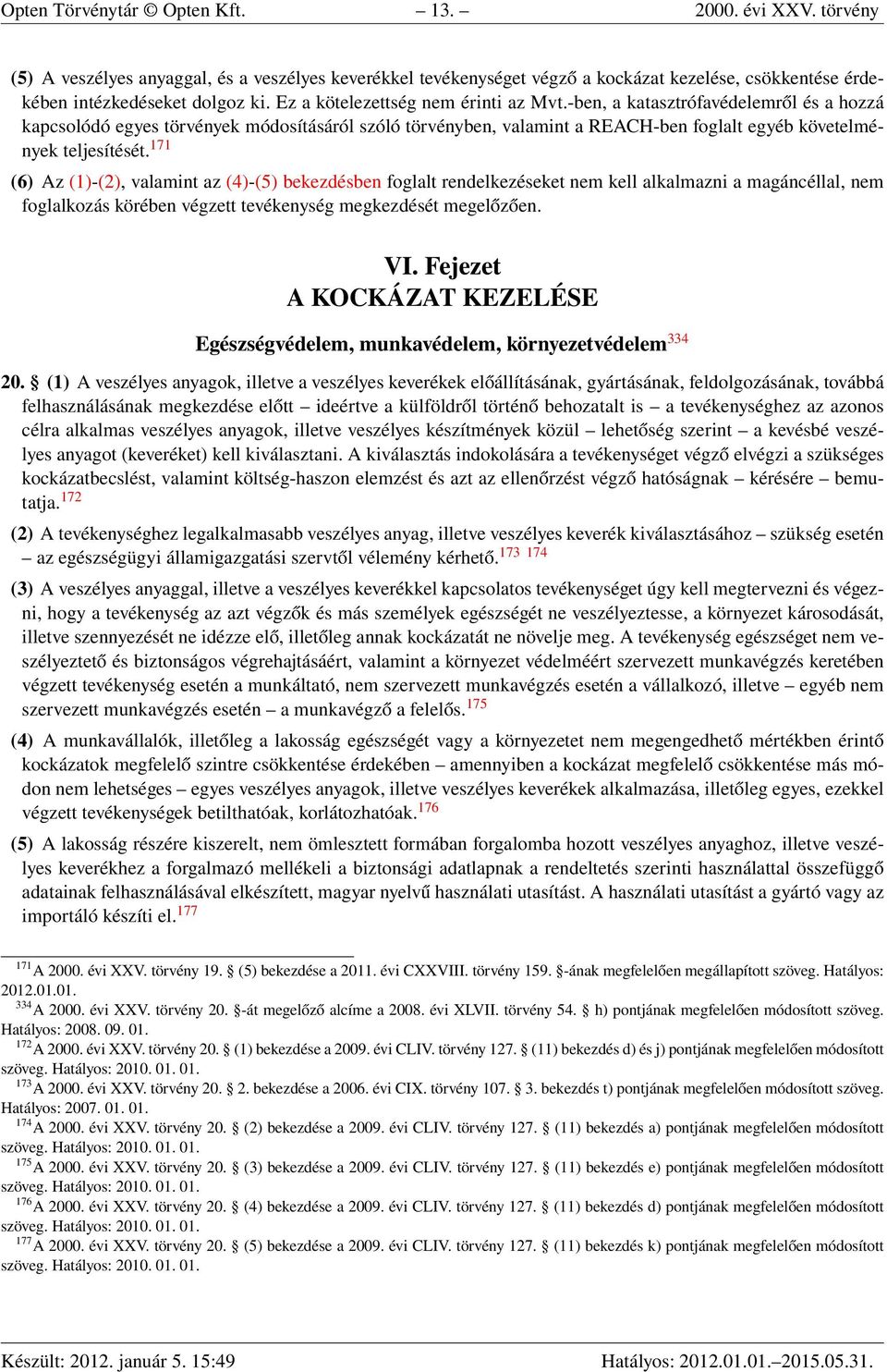 171 (6) Az (1)-(2), valamint az (4)-(5) bekezdésben foglalt rendelkezéseket nem kell alkalmazni a magáncéllal, nem foglalkozás körében végzett tevékenység megkezdését megelőzően. VI.