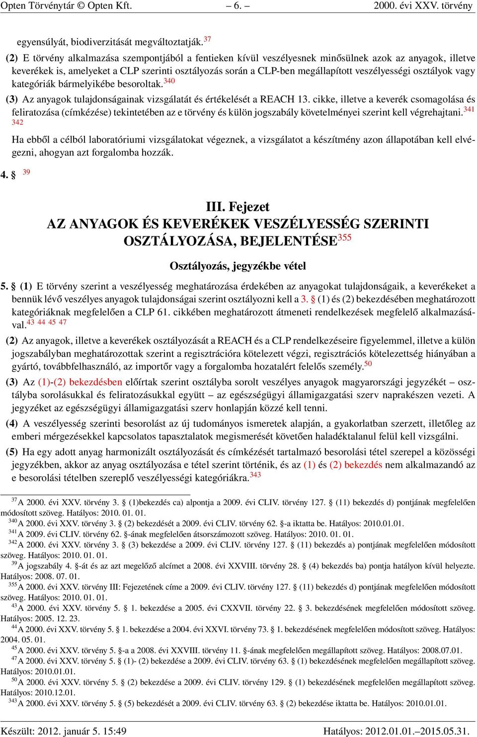 veszélyességi osztályok vagy kategóriák bármelyikébe besoroltak. 340 (3) Az anyagok tulajdonságainak vizsgálatát és értékelését a REACH 13.