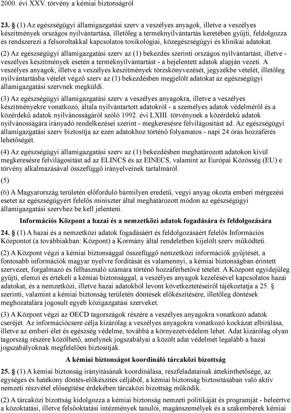 (2) Az egészségügyi államigazgatási szerv az (1) bekezdés szerinti országos nyilvántartást, illetve - veszélyes készítmények esetén a terméknyilvántartást - a bejelentett adatok alapján vezeti.