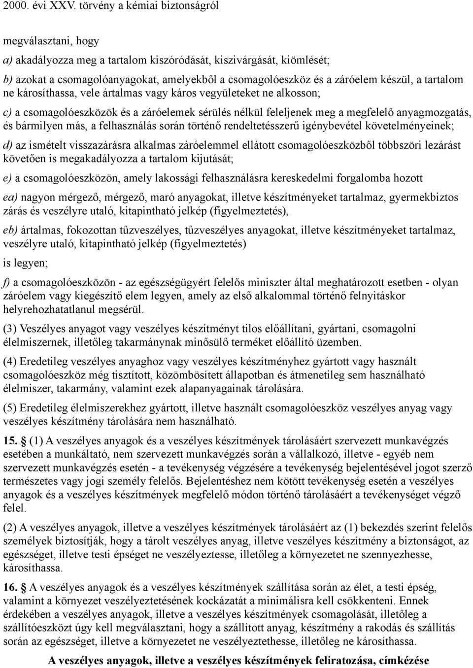 történő rendeltetésszerű igénybevétel követelményeinek; d) az ismételt visszazárásra alkalmas záróelemmel ellátott csomagolóeszközből többszöri lezárást követően is megakadályozza a tartalom