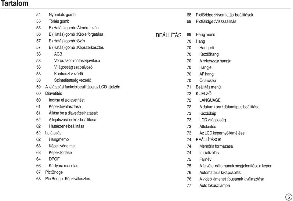 61 Állítsa be a diavetítés hatásait 62 A lejátszási időköz beállítása 62 Háttérzene beállítása 62 Lejátszás 62 Hangmemo 63 Képek védelme 63 Képek törlése 64 DPOF 66 Kártyára másolás 67 PictBridge 68